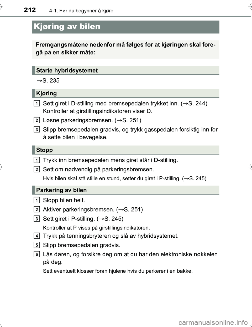 TOYOTA PRIUS 2016 Instruksjoner for bruk (in Norwegian) 2124-1. Før du begynner å kjøre
OM47A31NO
Kjøring av bilen
S. 235
Sett giret i D-stilling med br emsepedalen trykket inn. (S. 244)
Kontroller at girstillingsindikatoren viser D.
Løsne park TOYOTA PRIUS 2016 Instruksjoner for bruk (in Norwegian) 2124-1. Før du begynner å kjøre
OM47A31NO
Kjøring av bilen
S. 235
Sett giret i D-stilling med br emsepedalen trykket inn. (S. 244)
Kontroller at girstillingsindikatoren viser D.
Løsne park