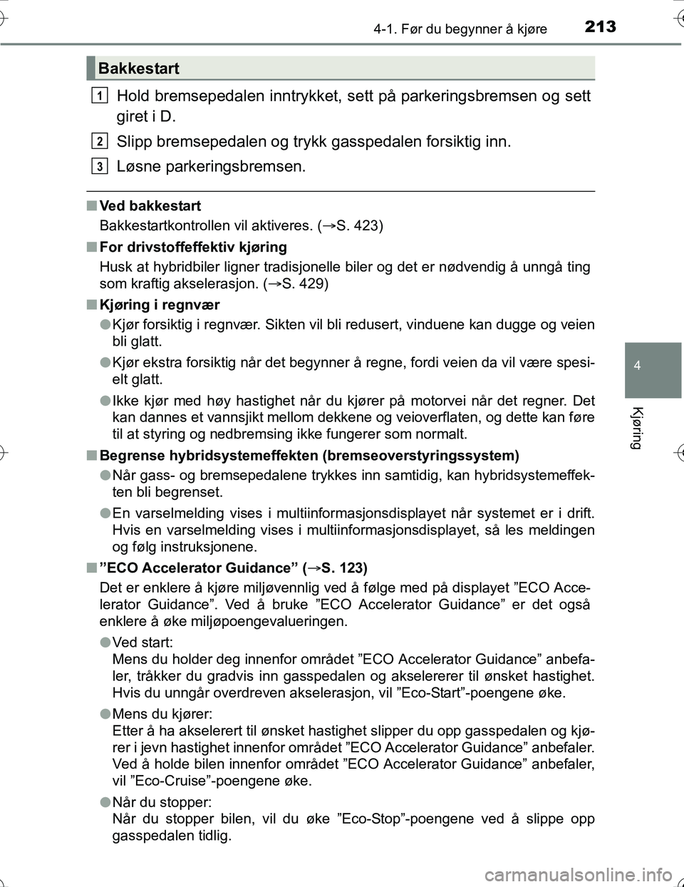 TOYOTA PRIUS 2016 Instruksjoner for bruk (in Norwegian) 2134-1. Før du begynner å kjøre
4
Kjøring
OM47A31NO
Hold bremsepedalen inntrykket, sett på parkeringsbremsen og sett
giret i D.
Slipp bremsepedalen og trykk gasspedalen forsiktig inn.
Løsne park TOYOTA PRIUS 2016 Instruksjoner for bruk (in Norwegian) 2134-1. Før du begynner å kjøre
4
Kjøring
OM47A31NO
Hold bremsepedalen inntrykket, sett på parkeringsbremsen og sett
giret i D.
Slipp bremsepedalen og trykk gasspedalen forsiktig inn.
Løsne park