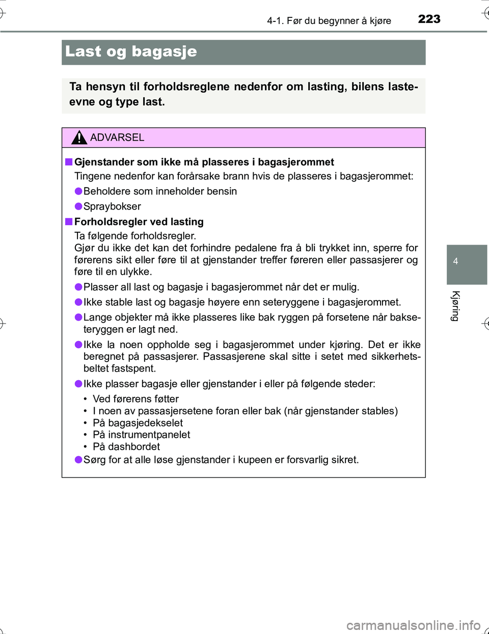 TOYOTA PRIUS 2016 Instruksjoner for bruk (in Norwegian) 223
4
4-1. Før du begynner å kjøre
Kjøring
OM47A31NO
Last og bagasje
Ta hensyn til forholdsreglene nedenfor om lasting, bilens laste-
evne og type last.
ADVARSEL
n Gjenstander som ikke må plasser TOYOTA PRIUS 2016 Instruksjoner for bruk (in Norwegian) 223
4
4-1. Før du begynner å kjøre
Kjøring
OM47A31NO
Last og bagasje
Ta hensyn til forholdsreglene nedenfor om lasting, bilens laste-
evne og type last.
ADVARSEL
n Gjenstander som ikke må plasser