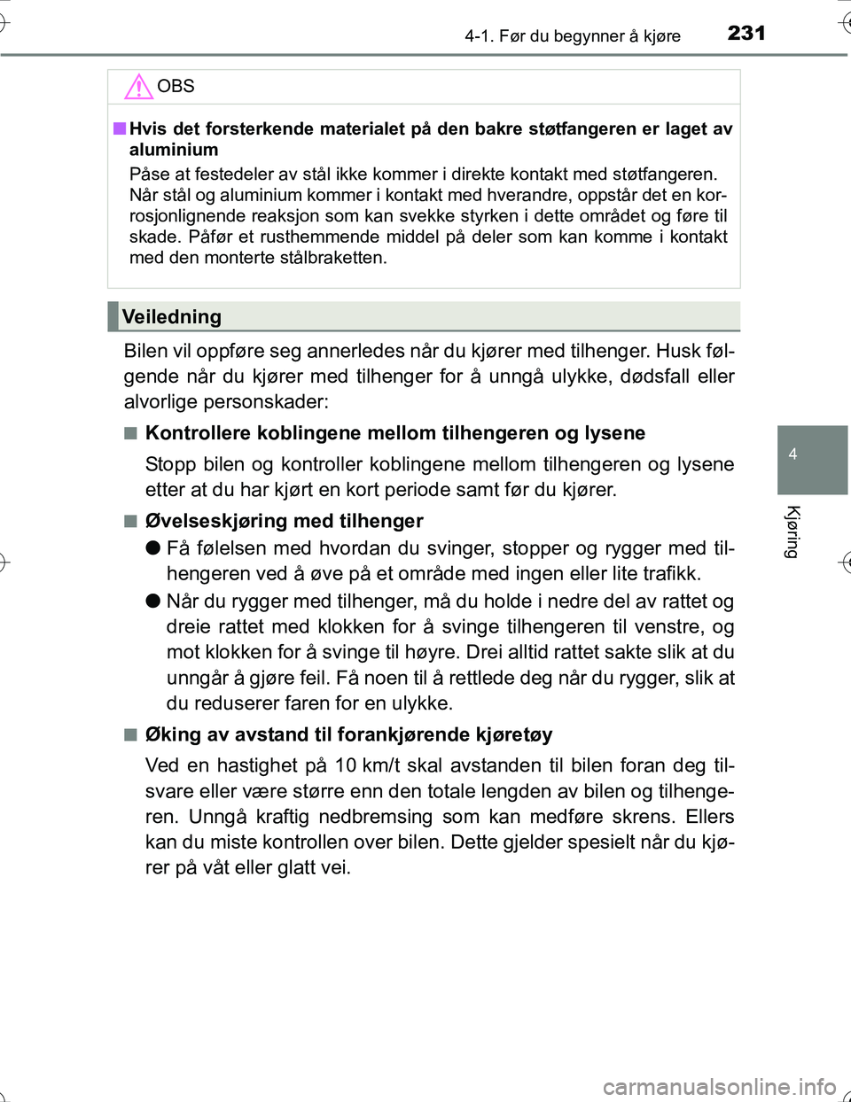 TOYOTA PRIUS 2016  Instruksjoner for bruk (in Norwegian) 2314-1. Før du begynner å kjøre
4
Kjøring
OM47A31NO
Bilen vil oppføre seg annerledes når du kjører med tilhenger. Husk føl-
gende når du kjører med tilhenger for å unngå ulykke, dødsfall 
