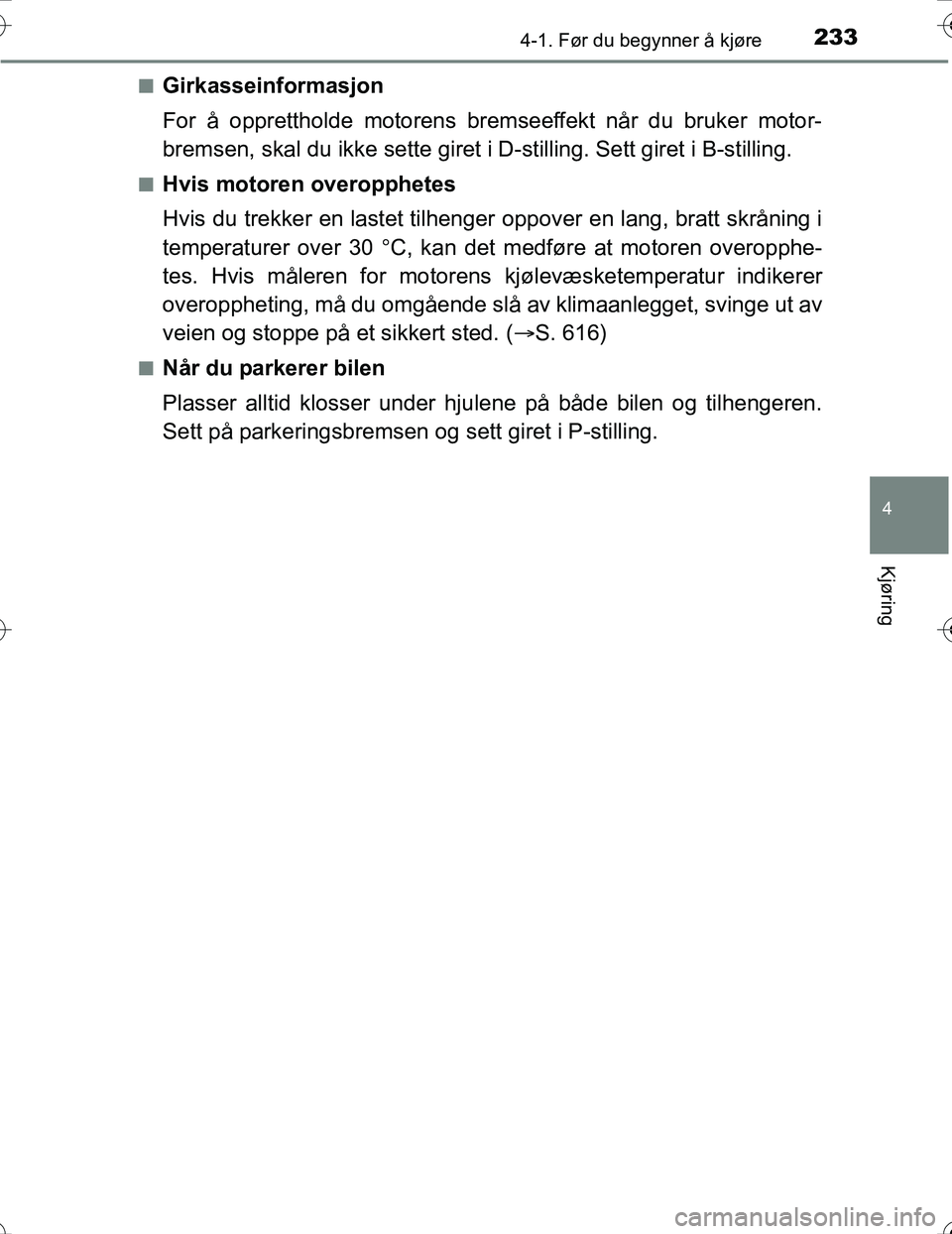 TOYOTA PRIUS 2016  Instruksjoner for bruk (in Norwegian) 2334-1. Før du begynner å kjøre
4
Kjøring
OM47A31NOn
Girkasseinformasjon
For å opprettholde motorens bremseeffekt når du bruker motor-
bremsen, skal du ikke sette giret 
i D-stilling. Sett giret