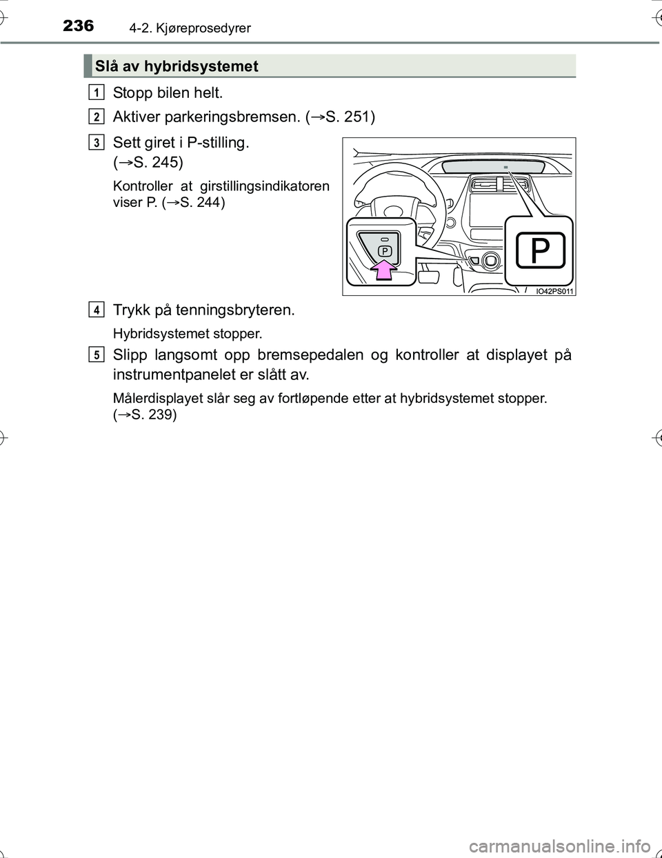 TOYOTA PRIUS 2016  Instruksjoner for bruk (in Norwegian) 2364-2. Kjøreprosedyrer
OM47A31NO
Stopp bilen helt.
Aktiver parkeringsbremsen. (S. 251)
Sett giret i P-stilling.
(  S. 245)
Kontroller at girstillingsindikatoren
viser P. (S. 244)
Trykk på 