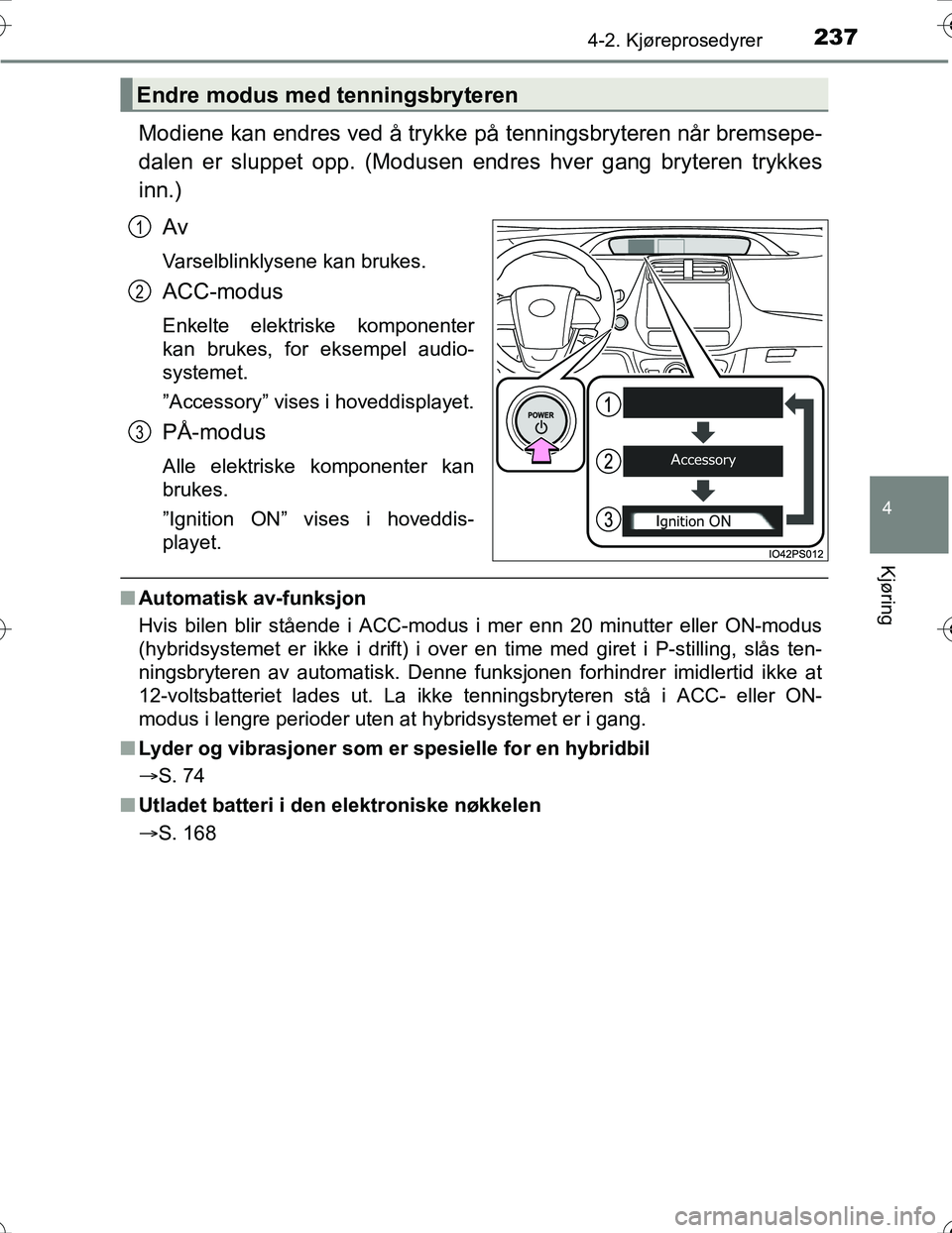 TOYOTA PRIUS 2016  Instruksjoner for bruk (in Norwegian) 2374-2. Kjøreprosedyrer
4
Kjøring
OM47A31NO
Modiene kan endres ved å trykke på tenningsbryteren når bremsepe-
dalen er sluppet opp. (Modusen endre s hver gang bryteren trykkes
inn.)
Av
Varselblin