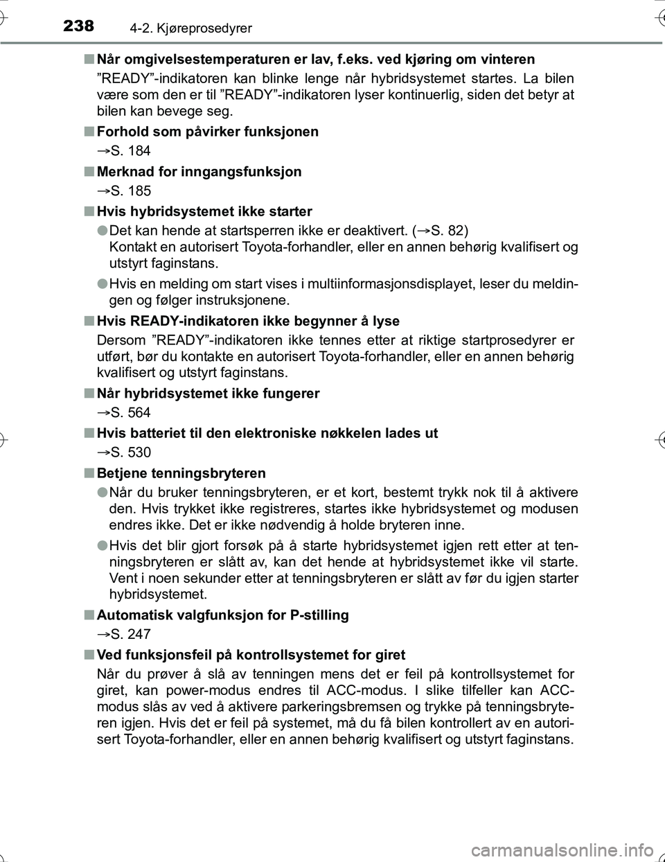 TOYOTA PRIUS 2016  Instruksjoner for bruk (in Norwegian) 2384-2. Kjøreprosedyrer
OM47A31NOn
Når omgivelsestemperaturen er lav, f.eks. ved kjøring om vinteren
”READY”-indikatoren kan blinke lenge når hybridsystemet startes. La bilen
være som den er 