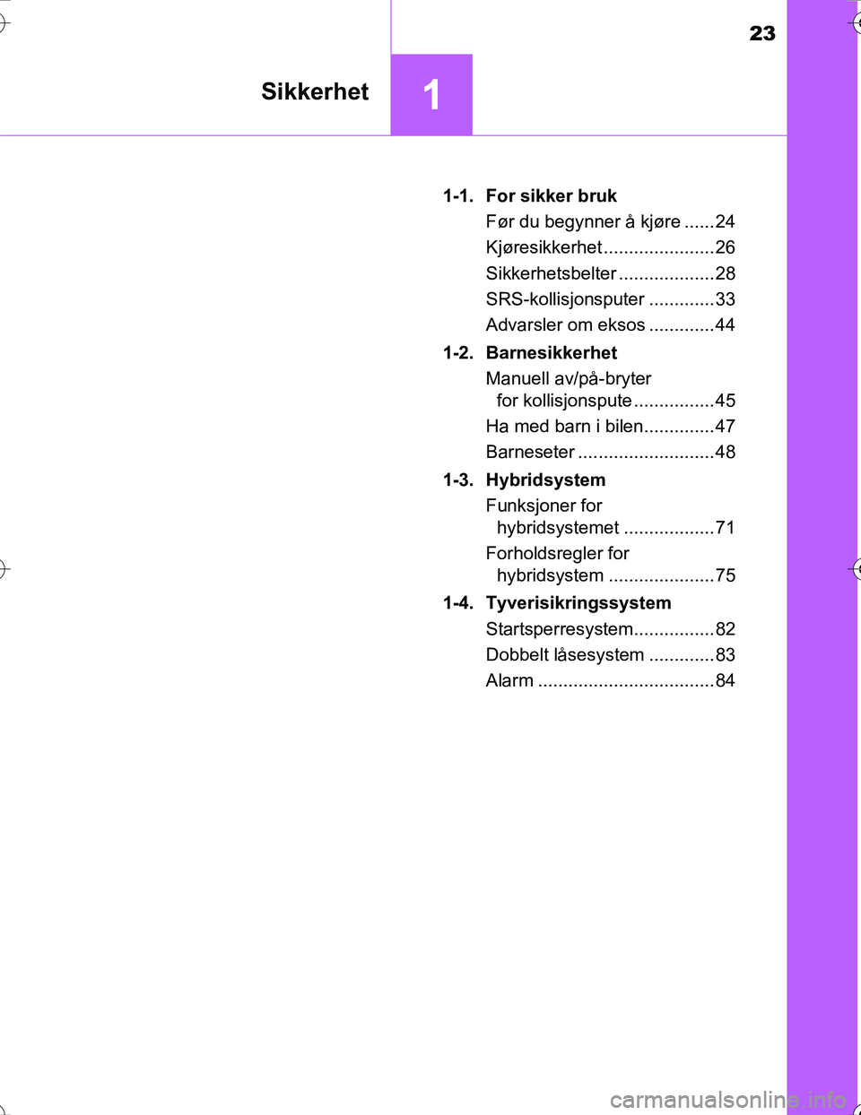 TOYOTA PRIUS 2016 Instruksjoner for bruk (in Norwegian) 23
1Sikkerhet
OM47A31NO1-1. For sikker bruk
Før du begynner å kjøre ...... 24
Kjøresikkerhet ...................... 26
Sikkerhetsbelter ................... 28
SRS-kollisjonsputer ............. 33
TOYOTA PRIUS 2016 Instruksjoner for bruk (in Norwegian) 23
1Sikkerhet
OM47A31NO1-1. For sikker bruk
Før du begynner å kjøre ...... 24
Kjøresikkerhet ...................... 26
Sikkerhetsbelter ................... 28
SRS-kollisjonsputer ............. 33