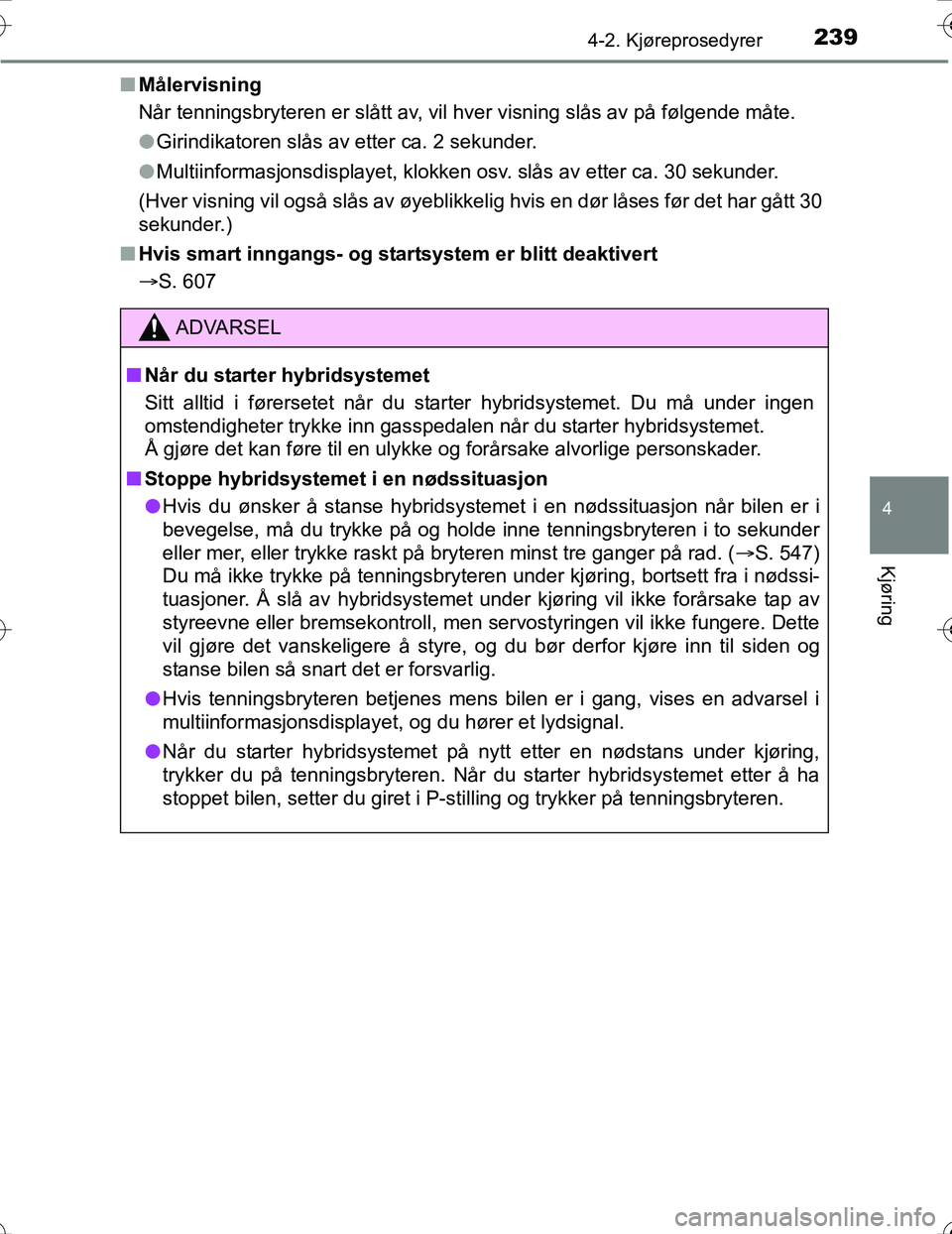 TOYOTA PRIUS 2016 Instruksjoner for bruk (in Norwegian) 2394-2. Kjøreprosedyrer
4
Kjøring
OM47A31NOn
Målervisning
Når tenningsbryteren er slått av, vil hver visning slås av på følgende måte.
lGirindikatoren slås av etter ca. 2 sekunder.
l Multiin TOYOTA PRIUS 2016 Instruksjoner for bruk (in Norwegian) 2394-2. Kjøreprosedyrer
4
Kjøring
OM47A31NOn
Målervisning
Når tenningsbryteren er slått av, vil hver visning slås av på følgende måte.
lGirindikatoren slås av etter ca. 2 sekunder.
l Multiin