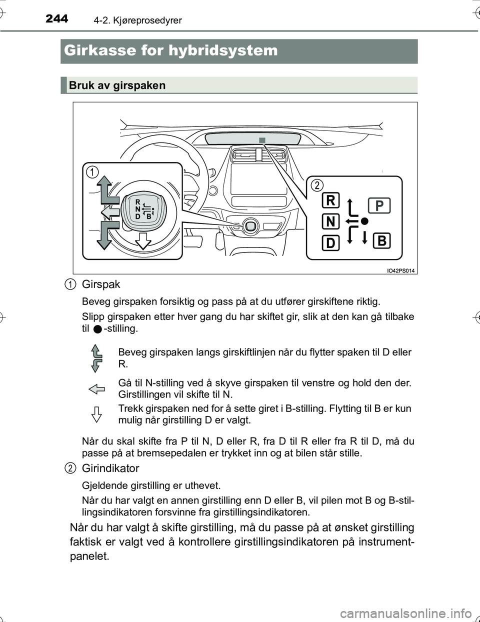 TOYOTA PRIUS 2016 Instruksjoner for bruk (in Norwegian) 2444-2. Kjøreprosedyrer
OM47A31NO
Girkasse for hybridsystem
Girspak
Beveg girspaken forsiktig og pass på at du utfører girskiftene riktig.
Slipp girspaken etter hver gang du har skiftet gir, slik a TOYOTA PRIUS 2016 Instruksjoner for bruk (in Norwegian) 2444-2. Kjøreprosedyrer
OM47A31NO
Girkasse for hybridsystem
Girspak
Beveg girspaken forsiktig og pass på at du utfører girskiftene riktig.
Slipp girspaken etter hver gang du har skiftet gir, slik a