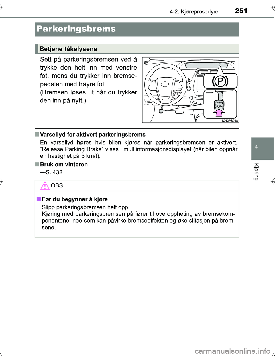 TOYOTA PRIUS 2016 Instruksjoner for bruk (in Norwegian) 251
4
4-2. Kjøreprosedyrer
Kjøring
OM47A31NO
Parkeringsbrems
Sett på parkeringsbremsen ved å
trykke den helt inn med venstre
fot, mens du trykker inn bremse-
pedalen med høyre fot.
(Bremsen løs TOYOTA PRIUS 2016 Instruksjoner for bruk (in Norwegian) 251
4
4-2. Kjøreprosedyrer
Kjøring
OM47A31NO
Parkeringsbrems
Sett på parkeringsbremsen ved å
trykke den helt inn med venstre
fot, mens du trykker inn bremse-
pedalen med høyre fot.
(Bremsen løs