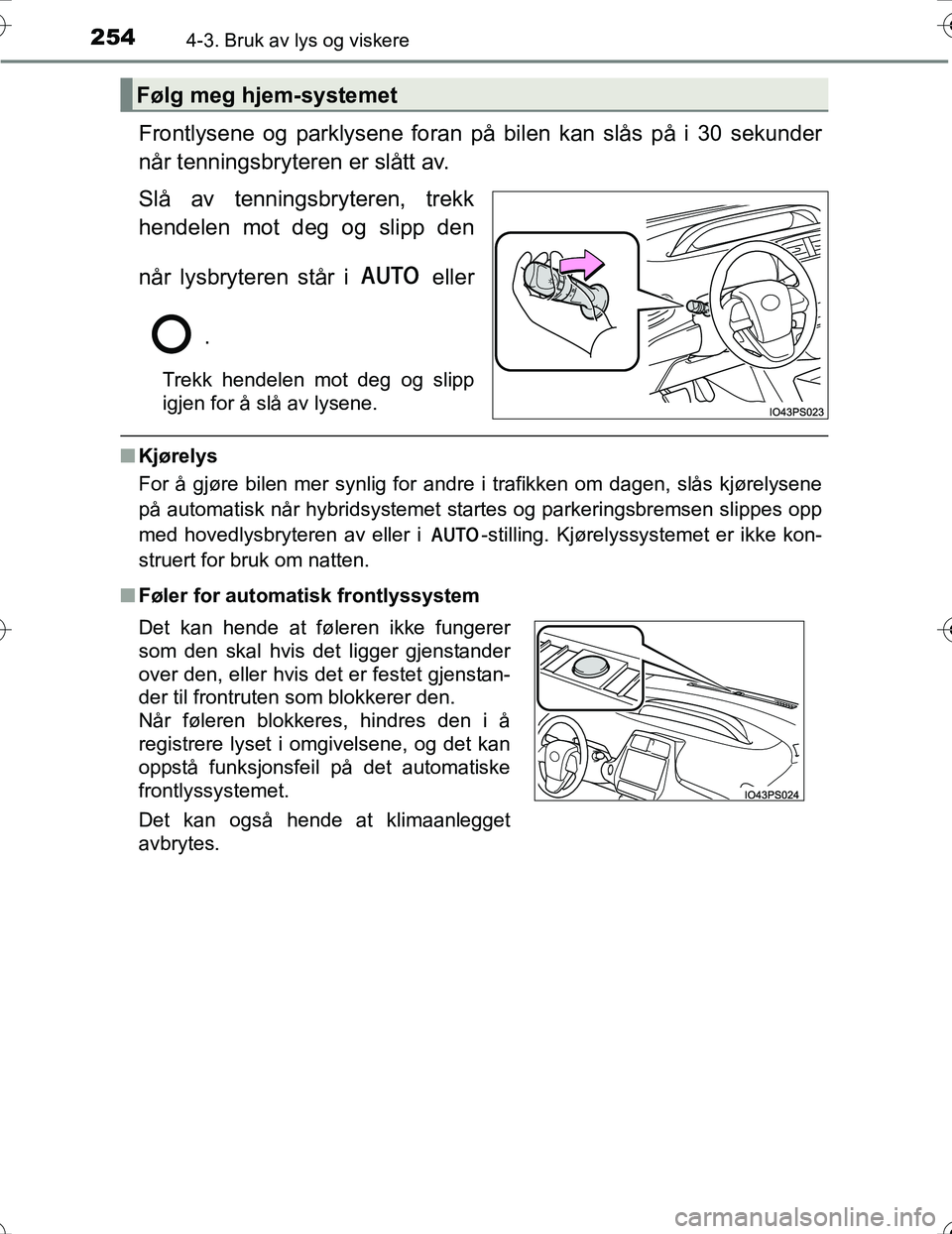TOYOTA PRIUS 2016 Instruksjoner for bruk (in Norwegian) 2544-3. Bruk av lys og viskere
OM47A31NO
Frontlysene og parklysene foran på bilen kan slås på i 30 sekunder
når tenningsbryteren er slått av.
Slå av tenningsbryteren, trekk
hendelen mot deg og s TOYOTA PRIUS 2016 Instruksjoner for bruk (in Norwegian) 2544-3. Bruk av lys og viskere
OM47A31NO
Frontlysene og parklysene foran på bilen kan slås på i 30 sekunder
når tenningsbryteren er slått av.
Slå av tenningsbryteren, trekk
hendelen mot deg og s