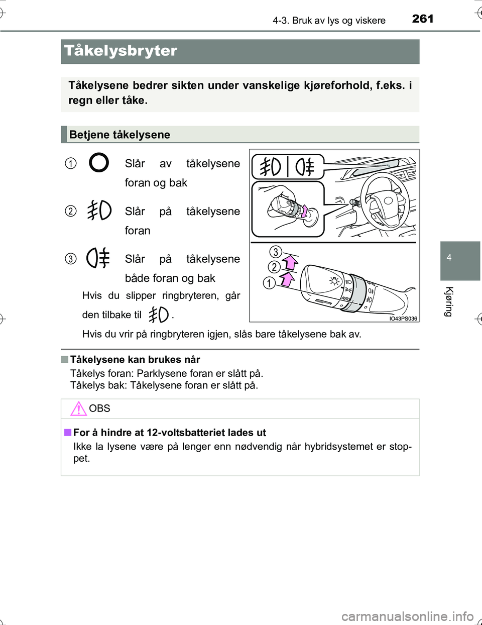TOYOTA PRIUS 2016 Instruksjoner for bruk (in Norwegian) 261
4
4-3. Bruk av lys og viskere
Kjøring
OM47A31NO
Tå ke l y s b r y t e r
Slår av tåkelysene
foran og bak
Slår på tåkelysene
foran
Slår på tåkelysene
både foran og bak
Hvis du slipper rin TOYOTA PRIUS 2016 Instruksjoner for bruk (in Norwegian) 261
4
4-3. Bruk av lys og viskere
Kjøring
OM47A31NO
Tå ke l y s b r y t e r
Slår av tåkelysene
foran og bak
Slår på tåkelysene
foran
Slår på tåkelysene
både foran og bak
Hvis du slipper rin