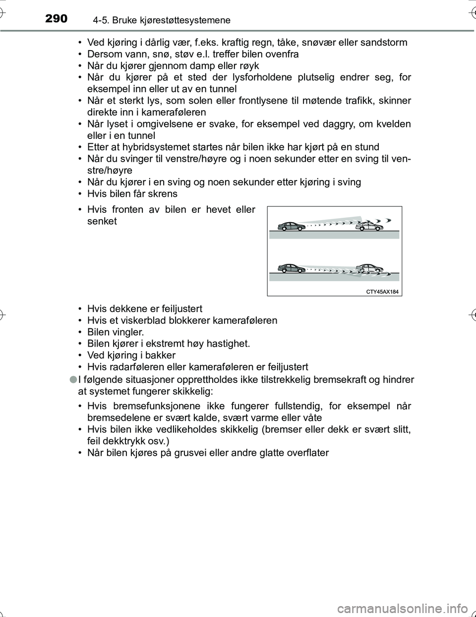 TOYOTA PRIUS 2016 Instruksjoner for bruk (in Norwegian) 2904-5. Bruke kjørestøttesystemene
OM47A31NO• Ved kjøring i dårlig vær, f.eks. kraftig regn, tåke, snøvær eller sandstorm
• Dersom vann, snø, støv e.l. treffer bilen ovenfra
• Når du TOYOTA PRIUS 2016 Instruksjoner for bruk (in Norwegian) 2904-5. Bruke kjørestøttesystemene
OM47A31NO• Ved kjøring i dårlig vær, f.eks. kraftig regn, tåke, snøvær eller sandstorm
• Dersom vann, snø, støv e.l. treffer bilen ovenfra
• Når du