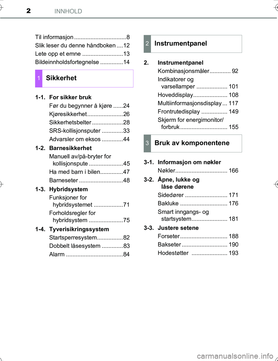 TOYOTA PRIUS 2015 Instruksjoner for bruk (in Norwegian) INNHOLD2
OM47A31NOTil informasjon ................................8
Slik leser du denne håndboken ....12
Lete opp et emne .........................13
Bildeinnholdsfortegnelse ..............14
1-1. Fo TOYOTA PRIUS 2015 Instruksjoner for bruk (in Norwegian) INNHOLD2
OM47A31NOTil informasjon ................................8
Slik leser du denne håndboken ....12
Lete opp et emne .........................13
Bildeinnholdsfortegnelse ..............14
1-1. Fo