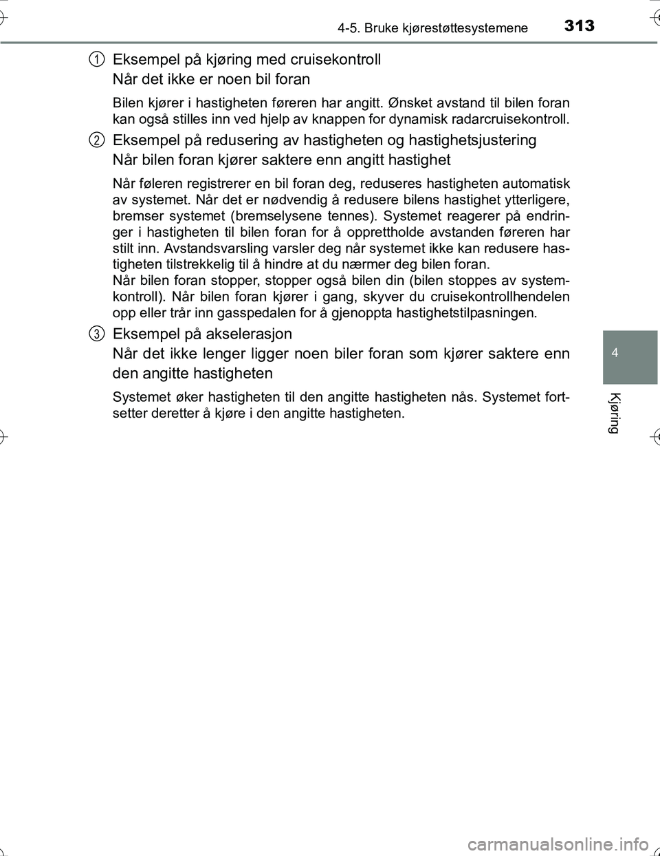 TOYOTA PRIUS 2016 Instruksjoner for bruk (in Norwegian) 3134-5. Bruke kjørestøttesystemene
4
Kjøring
OM47A31NO
Eksempel på kjøring med cruisekontroll
Når det ikke er noen bil foran
Bilen kjører i hastigheten føreren har angitt. Ønsket avstand til TOYOTA PRIUS 2016 Instruksjoner for bruk (in Norwegian) 3134-5. Bruke kjørestøttesystemene
4
Kjøring
OM47A31NO
Eksempel på kjøring med cruisekontroll
Når det ikke er noen bil foran
Bilen kjører i hastigheten føreren har angitt. Ønsket avstand til