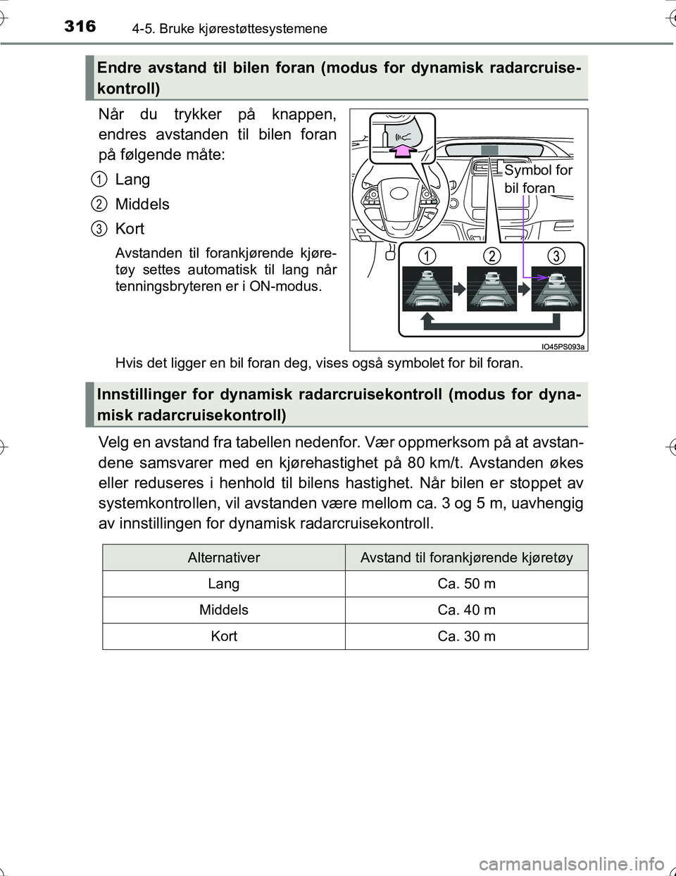TOYOTA PRIUS 2016 Instruksjoner for bruk (in Norwegian) 3164-5. Bruke kjørestøttesystemene
OM47A31NO
Når du trykker på knappen,
endres avstanden til bilen foran
på følgende måte:Lang
Middels
Kort
Avstanden til forankjørende kjøre-
tøy settes auto TOYOTA PRIUS 2016 Instruksjoner for bruk (in Norwegian) 3164-5. Bruke kjørestøttesystemene
OM47A31NO
Når du trykker på knappen,
endres avstanden til bilen foran
på følgende måte:Lang
Middels
Kort
Avstanden til forankjørende kjøre-
tøy settes auto