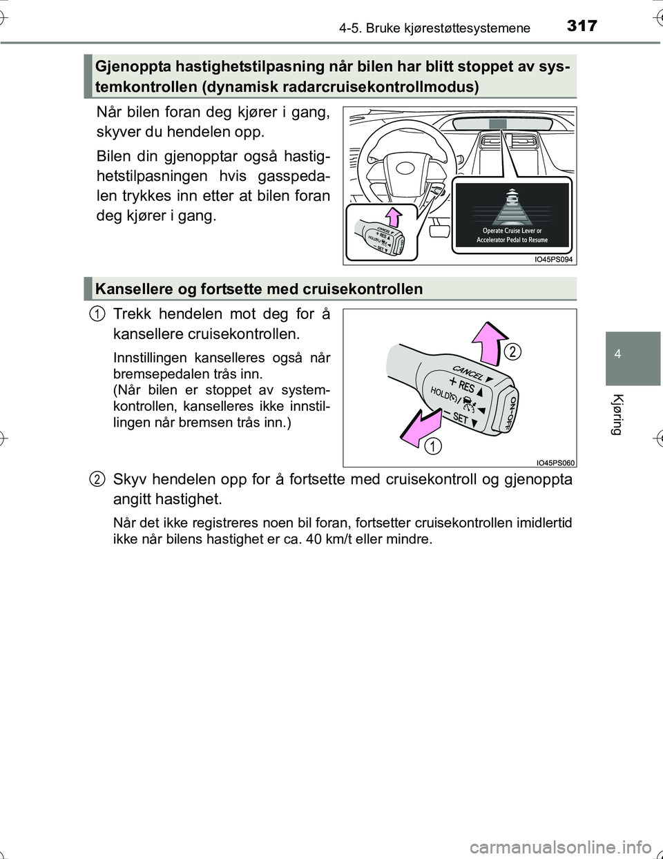 TOYOTA PRIUS 2016 Instruksjoner for bruk (in Norwegian) 3174-5. Bruke kjørestøttesystemene
4
Kjøring
OM47A31NO
Når bilen foran deg kjører i gang,
skyver du hendelen opp.
Bilen din gjenopptar også hastig-
hetstilpasningen hvis gasspeda-
len trykkes in TOYOTA PRIUS 2016 Instruksjoner for bruk (in Norwegian) 3174-5. Bruke kjørestøttesystemene
4
Kjøring
OM47A31NO
Når bilen foran deg kjører i gang,
skyver du hendelen opp.
Bilen din gjenopptar også hastig-
hetstilpasningen hvis gasspeda-
len trykkes in