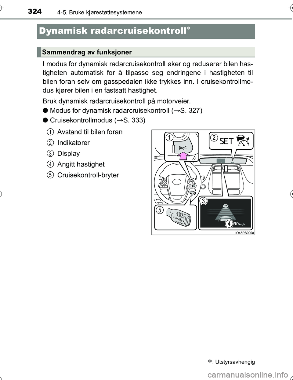TOYOTA PRIUS 2016 Instruksjoner for bruk (in Norwegian) 3244-5. Bruke kjørestøttesystemene
OM47A31NO
Dynamisk radarcruisekontroll
I modus for dynamisk radarcruisekontroll øker og reduserer bilen has-
tigheten automatisk for å tilpasse seg endringene TOYOTA PRIUS 2016 Instruksjoner for bruk (in Norwegian) 3244-5. Bruke kjørestøttesystemene
OM47A31NO
Dynamisk radarcruisekontroll
I modus for dynamisk radarcruisekontroll øker og reduserer bilen has-
tigheten automatisk for å tilpasse seg endringene