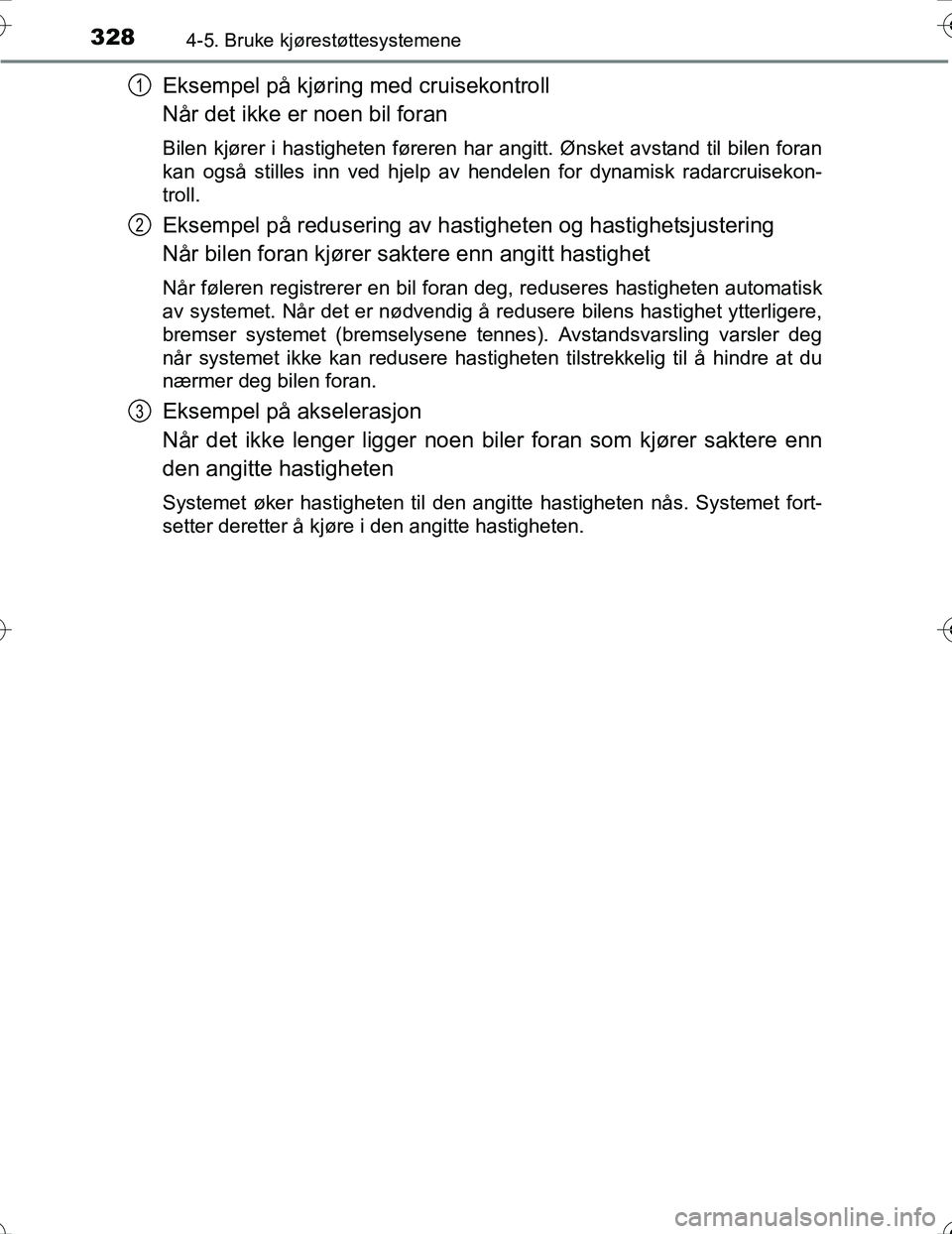 TOYOTA PRIUS 2016 Instruksjoner for bruk (in Norwegian) 3284-5. Bruke kjørestøttesystemene
OM47A31NO
Eksempel på kjøring med cruisekontroll
Når det ikke er noen bil foran
Bilen kjører i hastigheten føreren har angitt. Ønsket avstand til bilen foran TOYOTA PRIUS 2016 Instruksjoner for bruk (in Norwegian) 3284-5. Bruke kjørestøttesystemene
OM47A31NO
Eksempel på kjøring med cruisekontroll
Når det ikke er noen bil foran
Bilen kjører i hastigheten føreren har angitt. Ønsket avstand til bilen foran