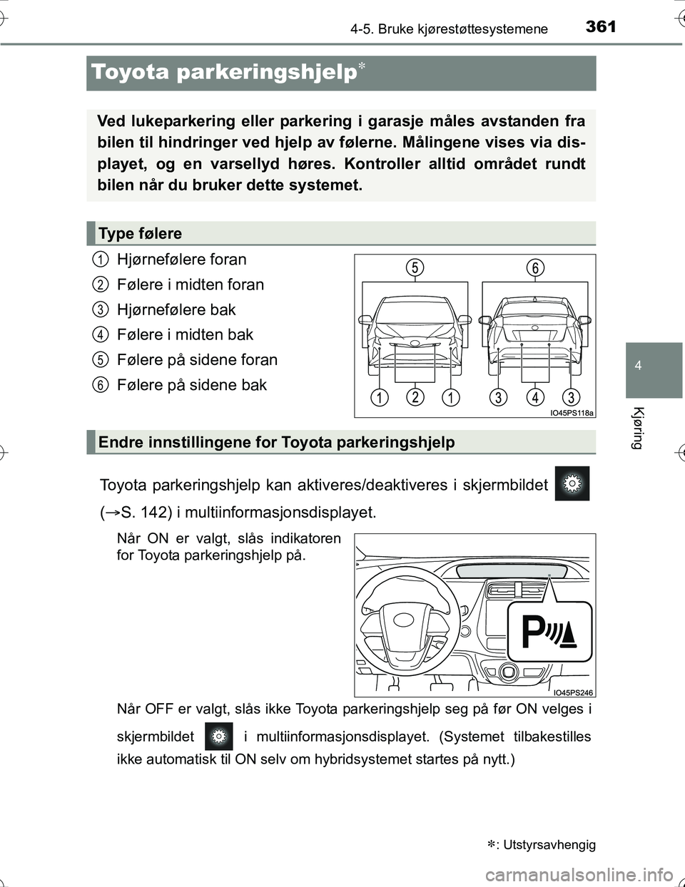 TOYOTA PRIUS 2016 Instruksjoner for bruk (in Norwegian) 361
4
4-5. Bruke kjørestøttesystemene
Kjøring
OM47A31NO
Toyota parkeringshjelp
Hjørnefølere foran
Følere i midten foran
Hjørnefølere bak
Følere i midten bak
Følere på sidene foran
Føler TOYOTA PRIUS 2016 Instruksjoner for bruk (in Norwegian) 361
4
4-5. Bruke kjørestøttesystemene
Kjøring
OM47A31NO
Toyota parkeringshjelp
Hjørnefølere foran
Følere i midten foran
Hjørnefølere bak
Følere i midten bak
Følere på sidene foran
Føler