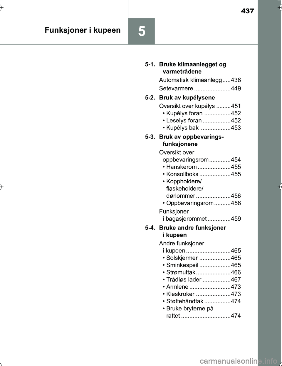 TOYOTA PRIUS 2016 Instruksjoner for bruk (in Norwegian) 437
5Funksjoner i kupeen
OM47A31NO5-1. Bruke klimaanlegget og
varmetrådene
Automatisk klimaanlegg ..... 438
Setevarmere ...................... 449
5-2. Bruk av kupélysene Oversikt over kupélys ... TOYOTA PRIUS 2016 Instruksjoner for bruk (in Norwegian) 437
5Funksjoner i kupeen
OM47A31NO5-1. Bruke klimaanlegget og
varmetrådene
Automatisk klimaanlegg ..... 438
Setevarmere ...................... 449
5-2. Bruk av kupélysene Oversikt over kupélys ...