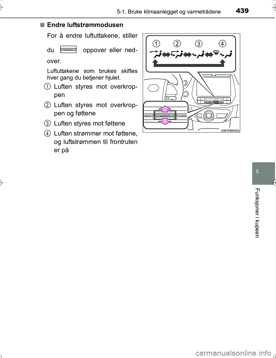 TOYOTA PRIUS 2016 Instruksjoner for bruk (in Norwegian) 4395-1. Bruke klimaanlegget og varmetrådene
OM47A31NO
5
Funksjoner i kupeen
nEndre luftstrømmodusen
For å endre luftuttakene, stiller
du oppover eller ned-
over.
Luftuttakene som brukes skiftes
h TOYOTA PRIUS 2016 Instruksjoner for bruk (in Norwegian) 4395-1. Bruke klimaanlegget og varmetrådene
OM47A31NO
5
Funksjoner i kupeen
nEndre luftstrømmodusen
For å endre luftuttakene, stiller
du oppover eller ned-
over.
Luftuttakene som brukes skiftes
h