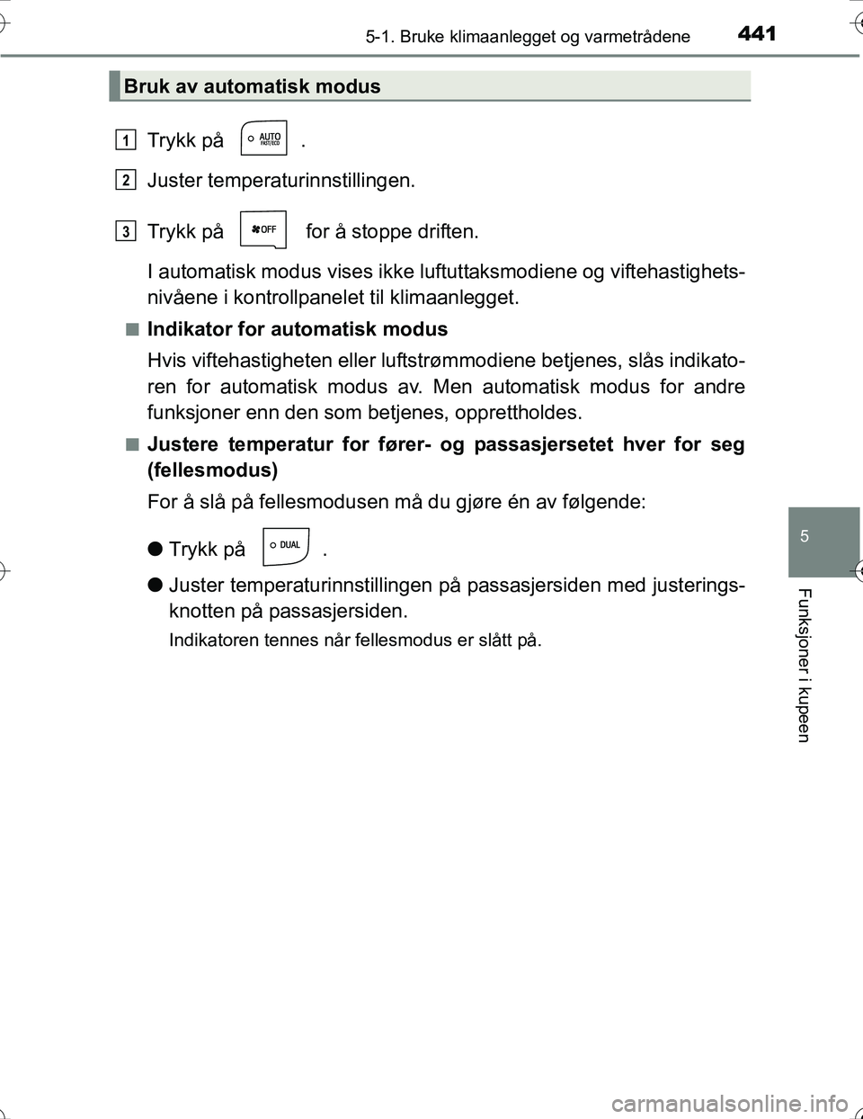 TOYOTA PRIUS 2016 Instruksjoner for bruk (in Norwegian) 4415-1. Bruke klimaanlegget og varmetrådene
OM47A31NO
5
Funksjoner i kupeen
Trykk på .
Juster temperaturinnstillingen.
Trykk på for å stoppe driften.
I automatisk modus vises ikke luftuttaksmod TOYOTA PRIUS 2016 Instruksjoner for bruk (in Norwegian) 4415-1. Bruke klimaanlegget og varmetrådene
OM47A31NO
5
Funksjoner i kupeen
Trykk på .
Juster temperaturinnstillingen.
Trykk på for å stoppe driften.
I automatisk modus vises ikke luftuttaksmod