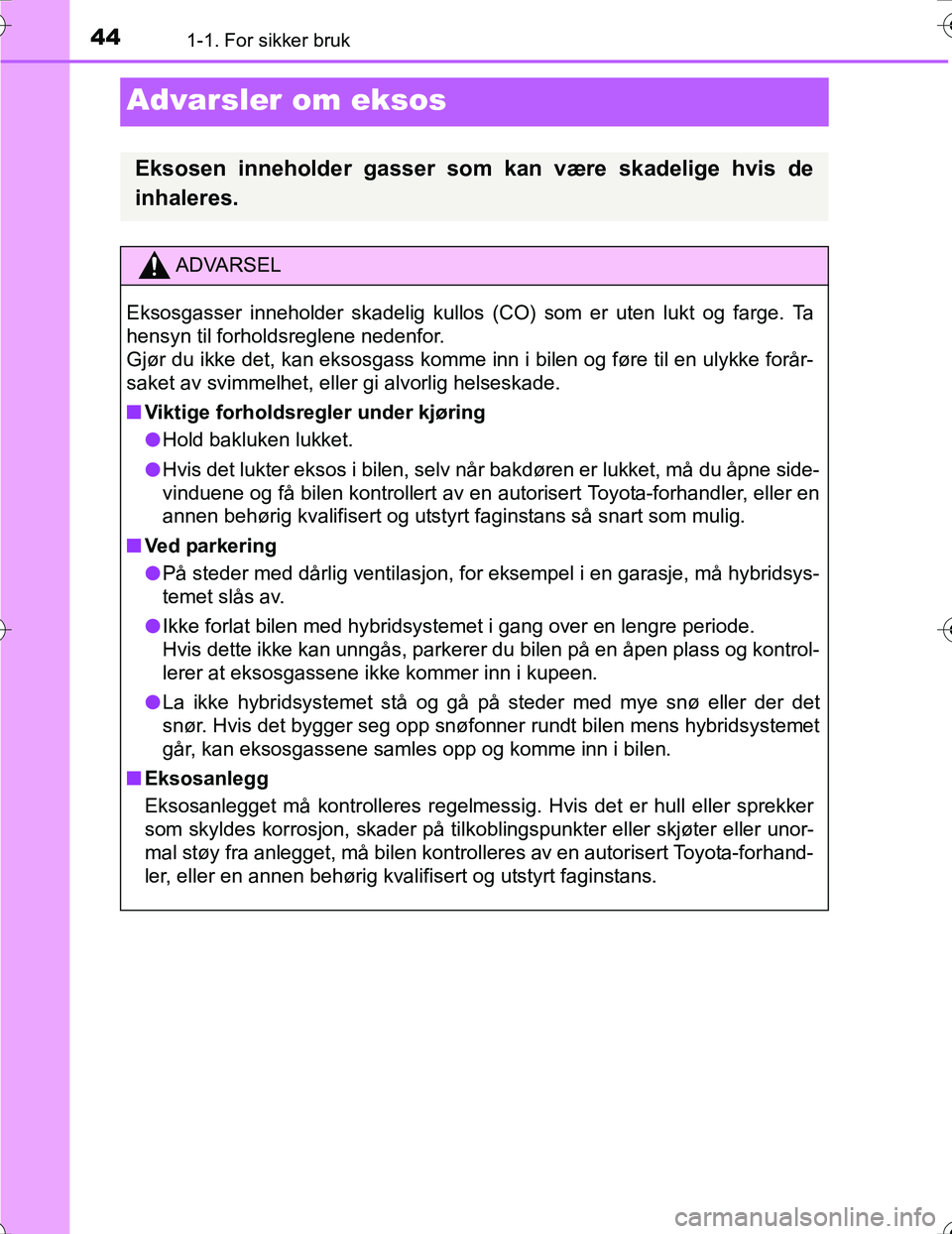 TOYOTA PRIUS 2016 Instruksjoner for bruk (in Norwegian) 441-1. For sikker bruk
OM47A31NO
Advarsler om eksos
Eksosen inneholder gasser som kan være skadelige hvis de
inhaleres.
ADVARSEL
Eksosgasser inneholder skadelig kullos (CO) som er uten lukt og farge. TOYOTA PRIUS 2016 Instruksjoner for bruk (in Norwegian) 441-1. For sikker bruk
OM47A31NO
Advarsler om eksos
Eksosen inneholder gasser som kan være skadelige hvis de
inhaleres.
ADVARSEL
Eksosgasser inneholder skadelig kullos (CO) som er uten lukt og farge.