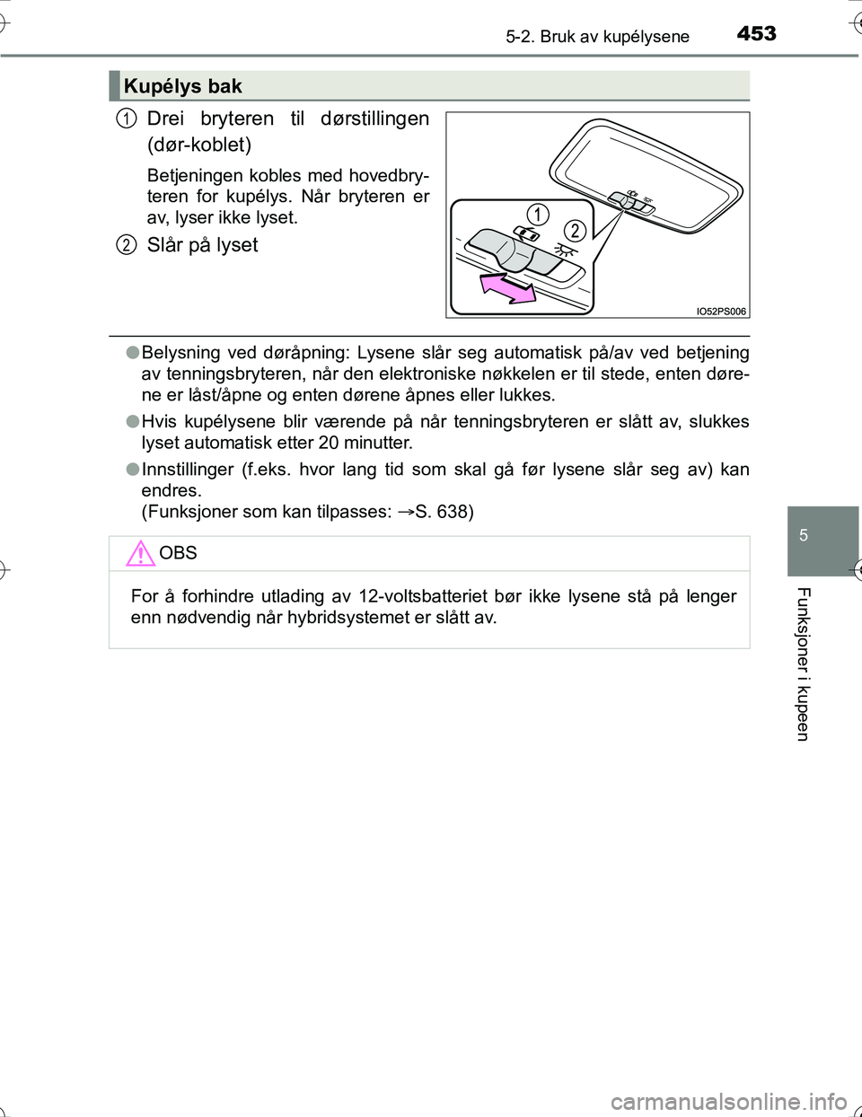 TOYOTA PRIUS 2016  Instruksjoner for bruk (in Norwegian) 4535-2. Bruk av kupélysene
OM47A31NO
5
Funksjoner i kupeen
Drei bryteren til dørstillingen
(dør-koblet)
Betjeningen kobles med hovedbry-
teren for kupélys. Når bryteren er
av, lyser ikke lyset.
S