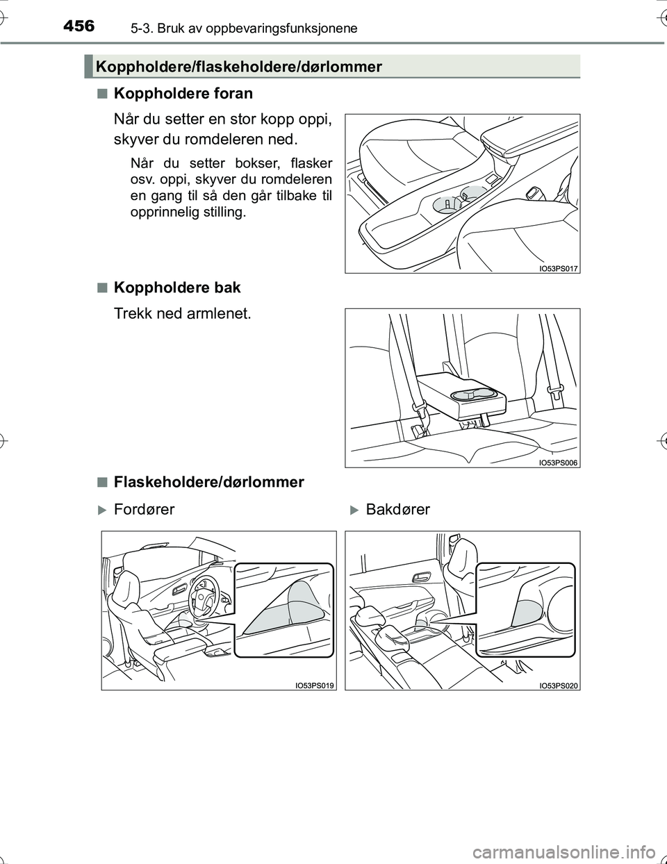 TOYOTA PRIUS 2016  Instruksjoner for bruk (in Norwegian) 4565-3. Bruk av oppbevaringsfunksjonene
OM47A31NOn
Koppholdere foran
Når du setter en stor kopp oppi,
skyver du romdeleren ned.
Når du setter bokser, flasker
osv. oppi, skyver du romdeleren
en gang 