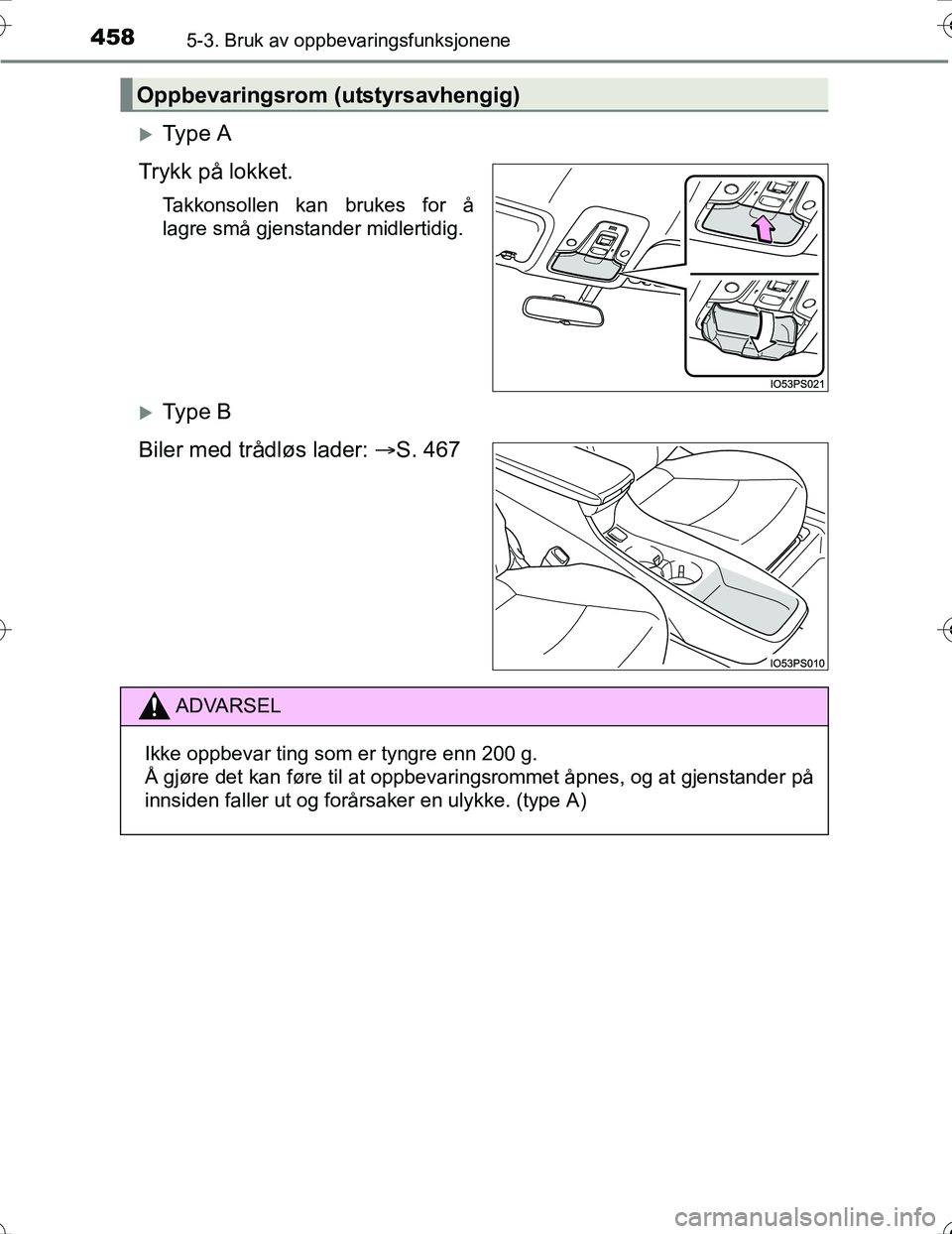 TOYOTA PRIUS 2016  Instruksjoner for bruk (in Norwegian) 4585-3. Bruk av oppbevaringsfunksjonene
OM47A31NO
Ty p e  A
Trykk på lokket.
Takkonsollen kan brukes for å
lagre små gjenstander midlertidig.
Ty p e  B
Biler med trådløs lader:  S. 467
O