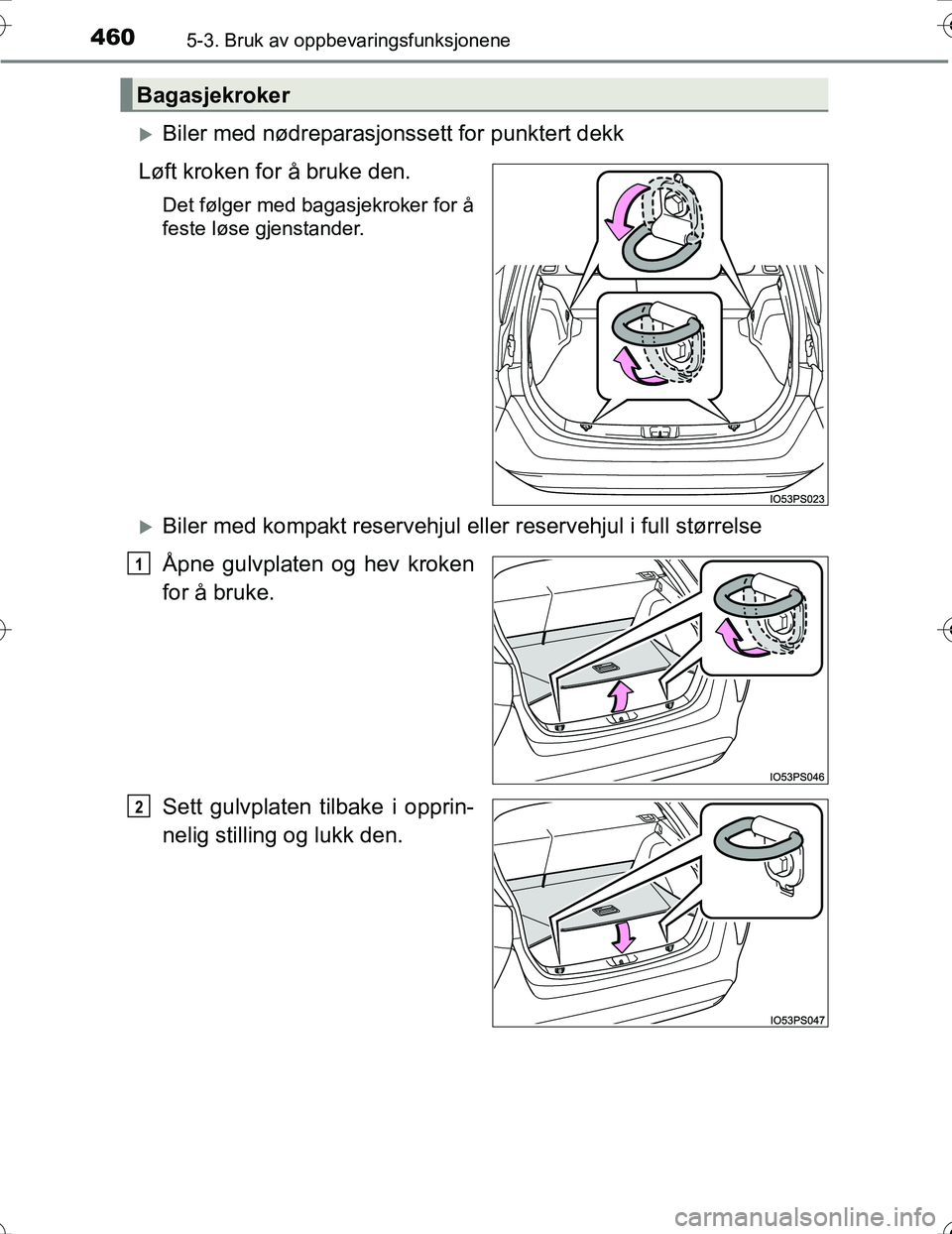 TOYOTA PRIUS 2016  Instruksjoner for bruk (in Norwegian) 4605-3. Bruk av oppbevaringsfunksjonene
OM47A31NO
Biler med nødreparasjonssett for punktert dekk
Løft kroken for å bruke den.
Det følger med bagasjekroker for å
feste løse gjenstander.
Bil