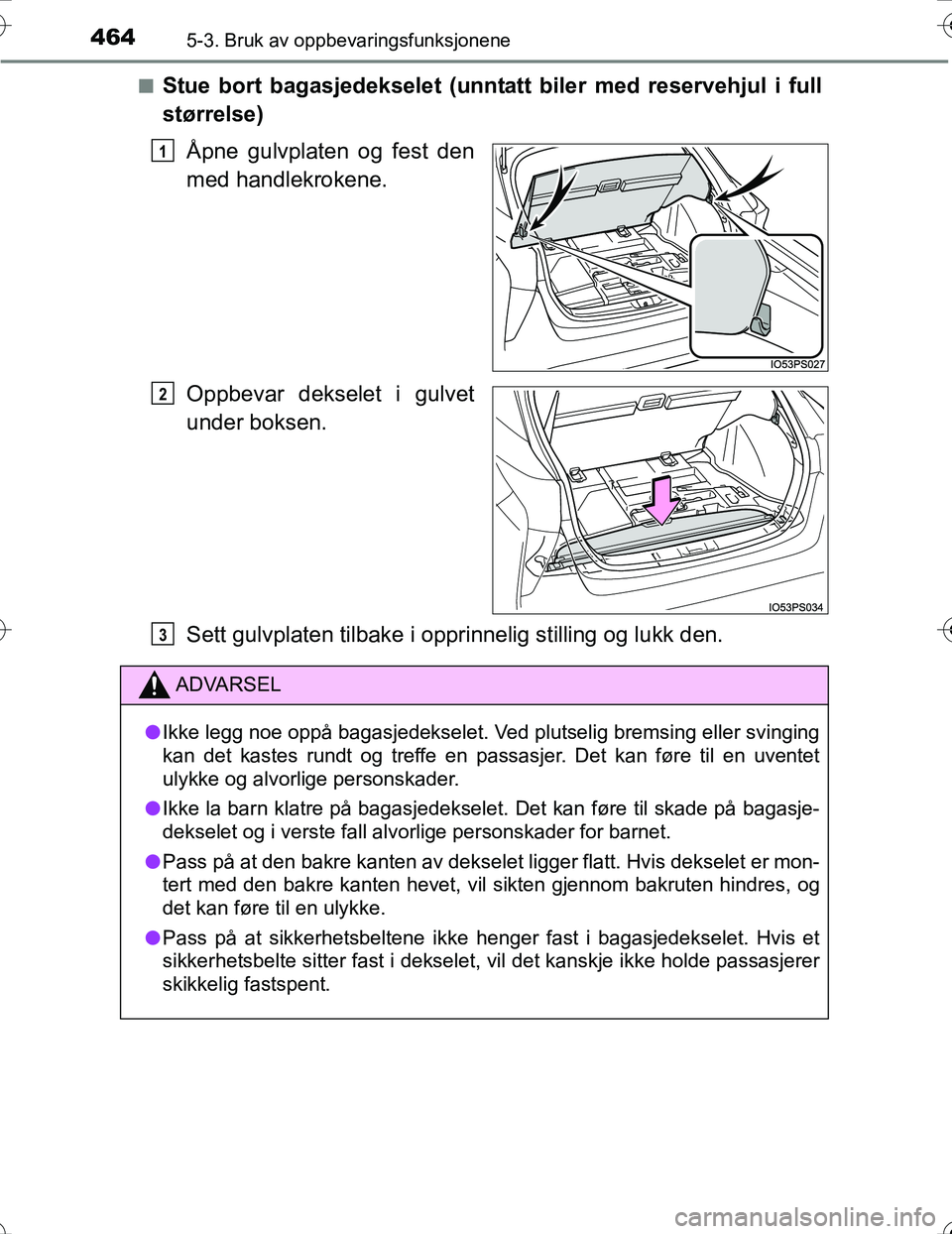 TOYOTA PRIUS 2016 Instruksjoner for bruk (in Norwegian) 4645-3. Bruk av oppbevaringsfunksjonene
OM47A31NOn
Stue bort bagasjedekselet (unntatt biler med reservehjul i full
størrelse)
Åpne gulvplaten og fest den
med handlekrokene.
Oppbevar dekselet i gulve TOYOTA PRIUS 2016 Instruksjoner for bruk (in Norwegian) 4645-3. Bruk av oppbevaringsfunksjonene
OM47A31NOn
Stue bort bagasjedekselet (unntatt biler med reservehjul i full
størrelse)
Åpne gulvplaten og fest den
med handlekrokene.
Oppbevar dekselet i gulve