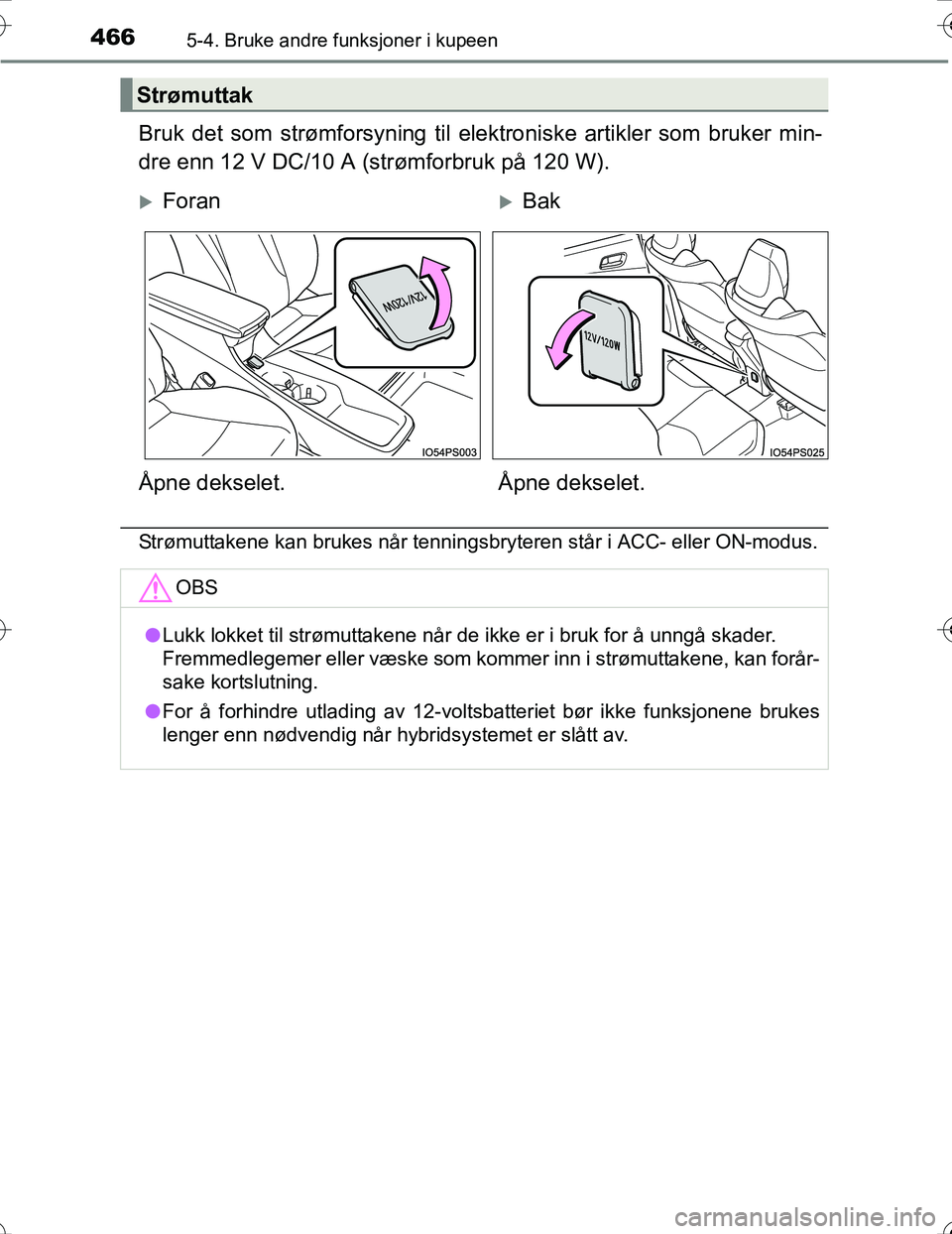 TOYOTA PRIUS 2016  Instruksjoner for bruk (in Norwegian) 466
OM47A31NO
5-4. Bruke andre funksjoner i kupeen
Bruk det som strømforsyning til elektroniske artikler som bruker min-
dre enn 12 V DC/10 A (strømforbruk på 120 W).
Strømuttakene kan brukes når