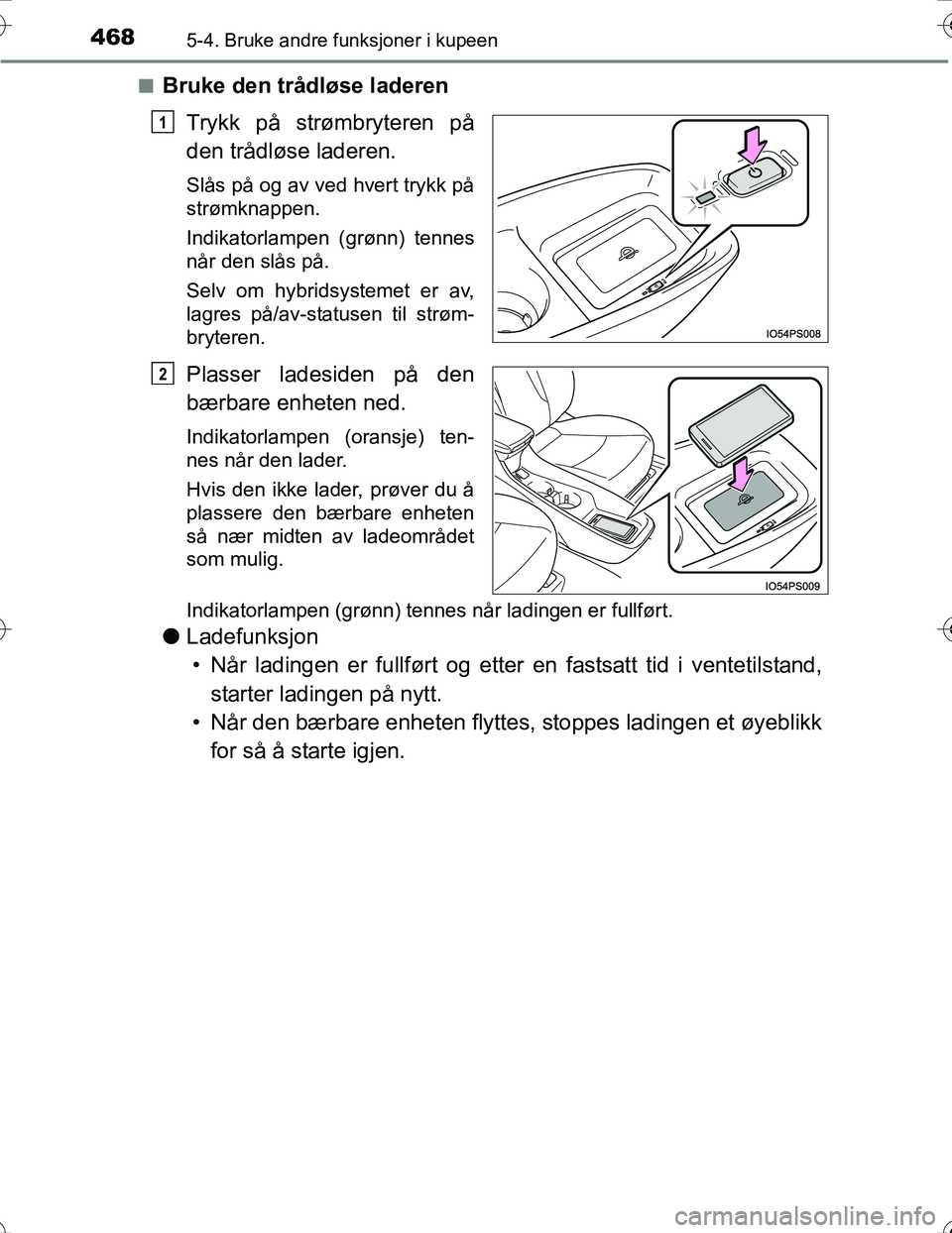 TOYOTA PRIUS 2016  Instruksjoner for bruk (in Norwegian) 468
OM47A31NO
5-4. Bruke andre funksjoner i kupeen
nBruke den trådløse laderenTrykk på strømbryteren på
den trådløse laderen.
Slås på og av ved hvert trykk på
strømknappen.
Indikatorlampen 