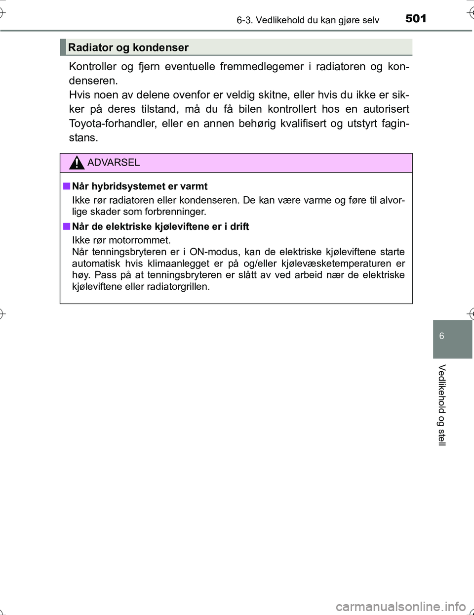 TOYOTA PRIUS 2016 Instruksjoner for bruk (in Norwegian) 5016-3. Vedlikehold du kan gjøre selv
OM47A31NO
6
Vedlikehold og stell
Kontroller og fjern eventuelle fremmedlegemer i radiatoren og kon-
denseren.
Hvis noen av delene ovenfor er veldig skitne, elle TOYOTA PRIUS 2016 Instruksjoner for bruk (in Norwegian) 5016-3. Vedlikehold du kan gjøre selv
OM47A31NO
6
Vedlikehold og stell
Kontroller og fjern eventuelle fremmedlegemer i radiatoren og kon-
denseren.
Hvis noen av delene ovenfor er veldig skitne, elle