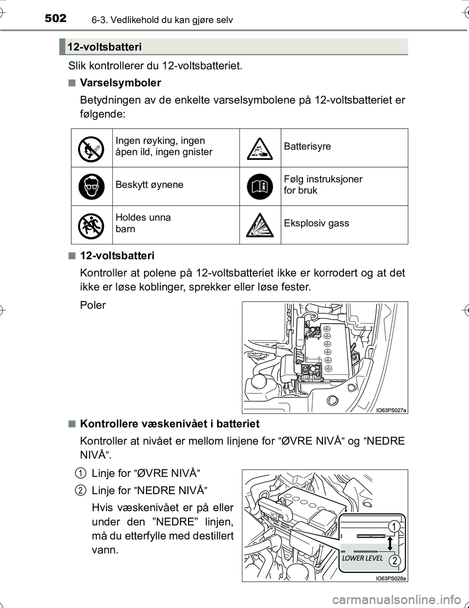 TOYOTA PRIUS 2016 Instruksjoner for bruk (in Norwegian) 5026-3. Vedlikehold du kan gjøre selv
OM47A31NO
Slik kontrollerer du 12-voltsbatteriet.
nVarselsymboler
Betydningen av de enkelte varsel symbolene på 12-voltsbatteriet er
følgende:
n12-voltsbatteri TOYOTA PRIUS 2016 Instruksjoner for bruk (in Norwegian) 5026-3. Vedlikehold du kan gjøre selv
OM47A31NO
Slik kontrollerer du 12-voltsbatteriet.
nVarselsymboler
Betydningen av de enkelte varsel symbolene på 12-voltsbatteriet er
følgende:
n12-voltsbatteri