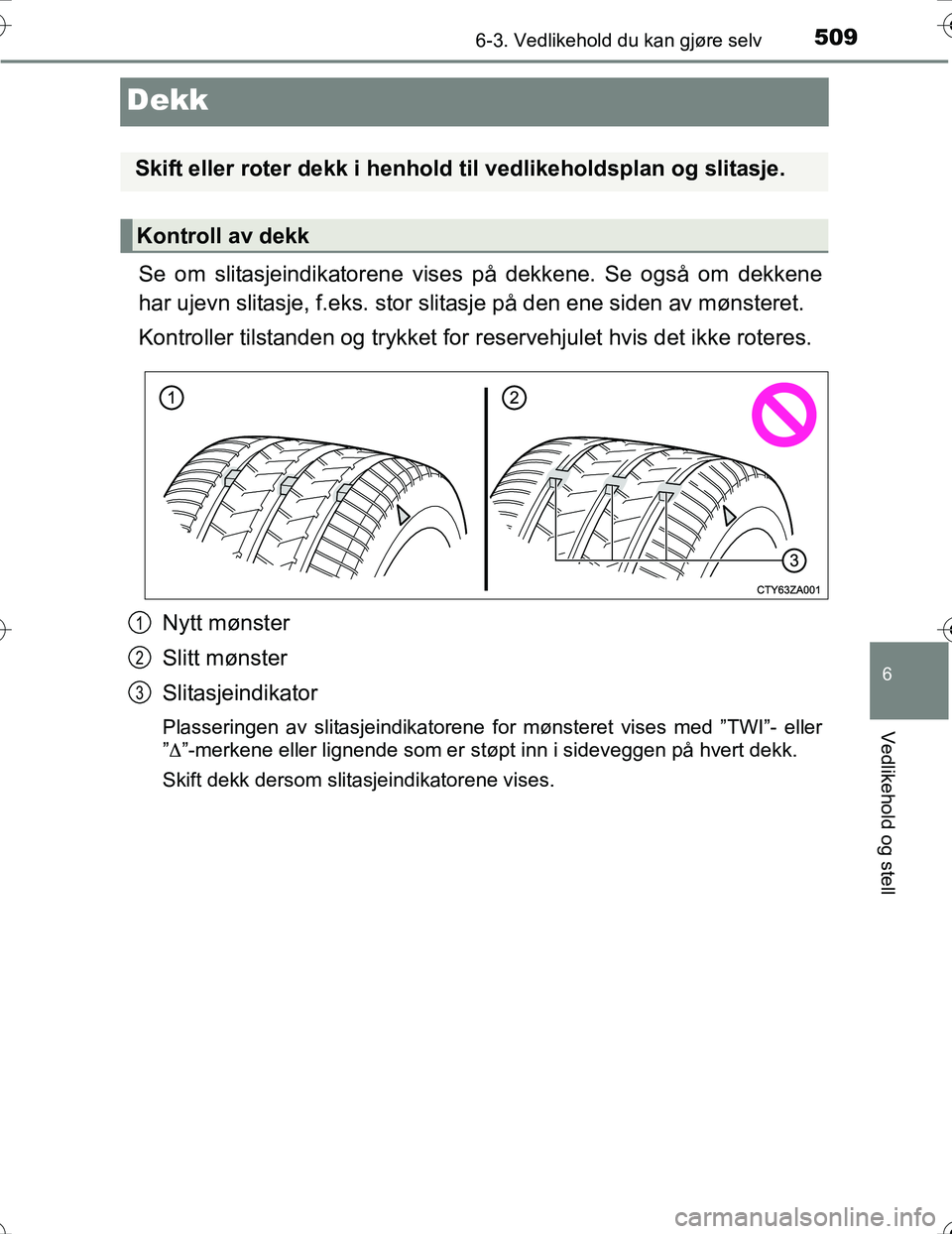 TOYOTA PRIUS 2016 Instruksjoner for bruk (in Norwegian) 5096-3. Vedlikehold du kan gjøre selv
OM47A31NO
6
Vedlikehold og stell
Dekk
Se om slitasjeindikatorene vises på dekkene. Se også om dekkene
har ujevn slitasje, f.eks. stor slitasje på den ene side TOYOTA PRIUS 2016 Instruksjoner for bruk (in Norwegian) 5096-3. Vedlikehold du kan gjøre selv
OM47A31NO
6
Vedlikehold og stell
Dekk
Se om slitasjeindikatorene vises på dekkene. Se også om dekkene
har ujevn slitasje, f.eks. stor slitasje på den ene side