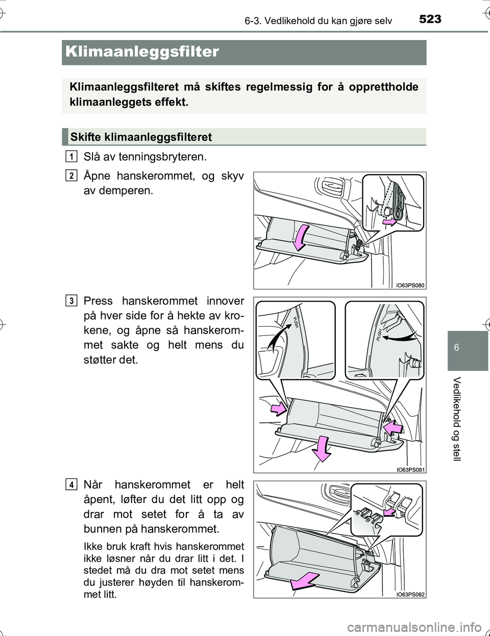 TOYOTA PRIUS 2016 Instruksjoner for bruk (in Norwegian) 5236-3. Vedlikehold du kan gjøre selv
OM47A31NO
6
Vedlikehold og stell
Klimaanleggsfilter
Slå av tenningsbryteren.
Åpne hanskerommet, og skyv
av demperen.
Press hanskerommet innover
på hver side f TOYOTA PRIUS 2016 Instruksjoner for bruk (in Norwegian) 5236-3. Vedlikehold du kan gjøre selv
OM47A31NO
6
Vedlikehold og stell
Klimaanleggsfilter
Slå av tenningsbryteren.
Åpne hanskerommet, og skyv
av demperen.
Press hanskerommet innover
på hver side f