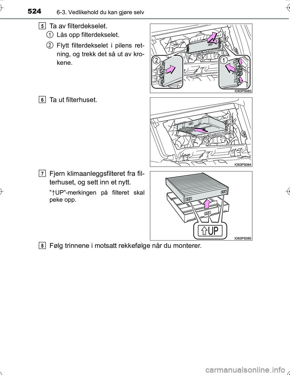 TOYOTA PRIUS 2016 Instruksjoner for bruk (in Norwegian) 5246-3. Vedlikehold du kan gjøre selv
OM47A31NO
Ta av filterdekselet.
Lås opp filterdekselet.
Flytt filterdekselet i pilens ret-
ning, og trekk det så ut av kro-
kene.
Ta ut filterhuset.
Fjern klim TOYOTA PRIUS 2016 Instruksjoner for bruk (in Norwegian) 5246-3. Vedlikehold du kan gjøre selv
OM47A31NO
Ta av filterdekselet.
Lås opp filterdekselet.
Flytt filterdekselet i pilens ret-
ning, og trekk det så ut av kro-
kene.
Ta ut filterhuset.
Fjern klim