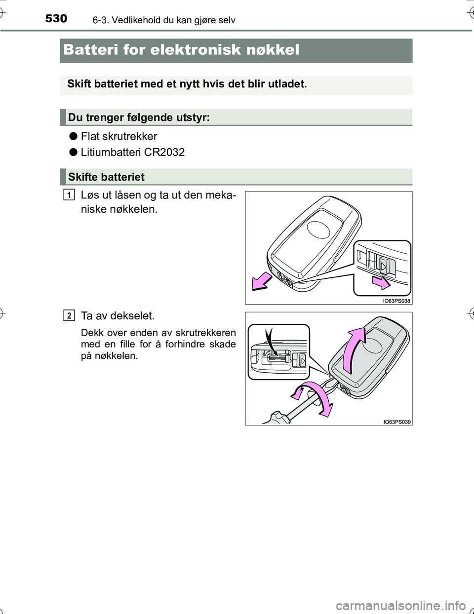 TOYOTA PRIUS 2016  Instruksjoner for bruk (in Norwegian) 5306-3. Vedlikehold du kan gjøre selv
OM47A31NO
Batteri for elektronisk nøkkel
lFlat skrutrekker
l Litiumbatteri CR2032
Løs ut låsen og ta ut den meka-
niske nøkkelen.
Ta av dekselet.
Dekk over e