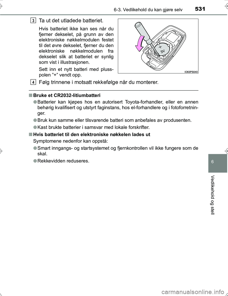 TOYOTA PRIUS 2016 Instruksjoner for bruk (in Norwegian) 5316-3. Vedlikehold du kan gjøre selv
OM47A31NO
6
Vedlikehold og stell
Ta ut det utladede batteriet.
Hvis batteriet ikke kan ses når du
fjerner dekselet, på grunn av den
elektroniske nøkkelmodulen TOYOTA PRIUS 2016 Instruksjoner for bruk (in Norwegian) 5316-3. Vedlikehold du kan gjøre selv
OM47A31NO
6
Vedlikehold og stell
Ta ut det utladede batteriet.
Hvis batteriet ikke kan ses når du
fjerner dekselet, på grunn av den
elektroniske nøkkelmodulen