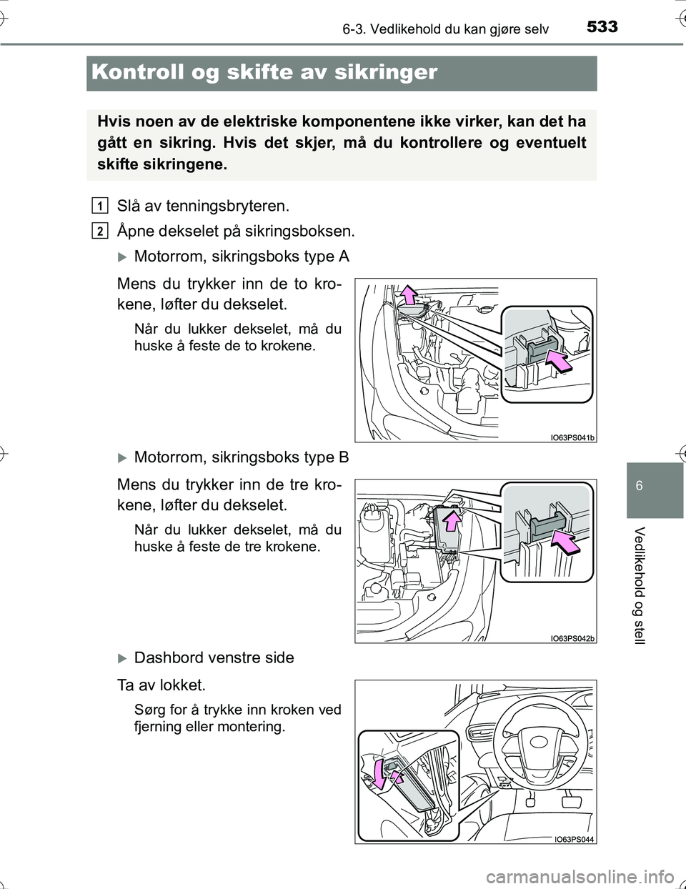 TOYOTA PRIUS 2016  Instruksjoner for bruk (in Norwegian) 5336-3. Vedlikehold du kan gjøre selv
OM47A31NO
6
Vedlikehold og stell
Kontroll og skifte av sikringer
Slå av tenningsbryteren.
Åpne dekselet på sikringsboksen.
Motorrom, sikringsboks type A
Me
