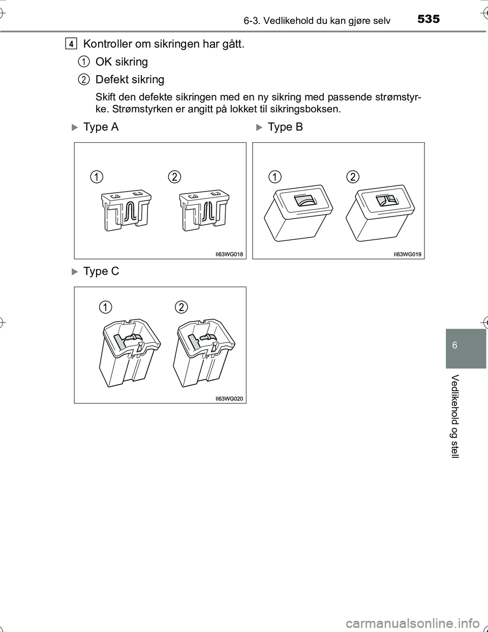 TOYOTA PRIUS 2016  Instruksjoner for bruk (in Norwegian) 5356-3. Vedlikehold du kan gjøre selv
OM47A31NO
6
Vedlikehold og stell
Kontroller om sikringen har gått.OK sikring
Defekt sikring
Skift den defekte sikringen med en ny sikring med passende strømsty