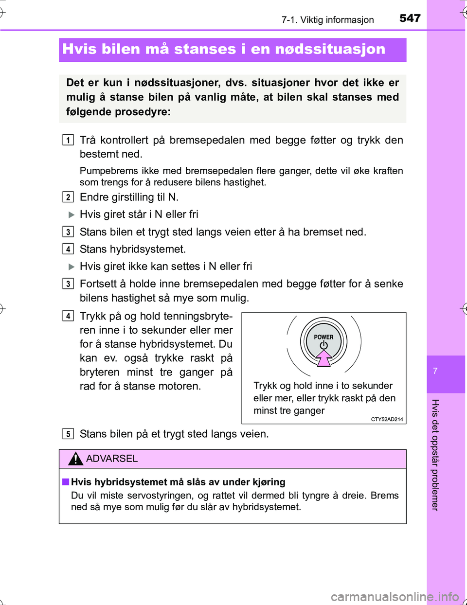 TOYOTA PRIUS 2016 Instruksjoner for bruk (in Norwegian) 5477-1. Viktig informasjon
OM47A31NO
7
Hvis det oppstår problemer
Hvis bilen må stanses i en nødssituasjon
Trå kontrollert på bremsepedalen med begge føtter og trykk den
bestemt ned.
Pumpebrems TOYOTA PRIUS 2016 Instruksjoner for bruk (in Norwegian) 5477-1. Viktig informasjon
OM47A31NO
7
Hvis det oppstår problemer
Hvis bilen må stanses i en nødssituasjon
Trå kontrollert på bremsepedalen med begge føtter og trykk den
bestemt ned.
Pumpebrems