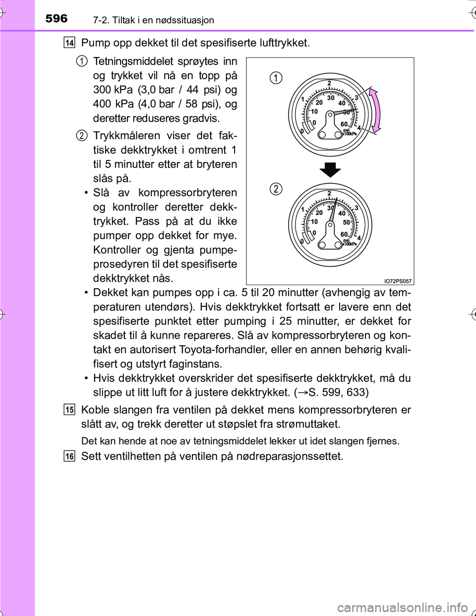TOYOTA PRIUS 2016 Instruksjoner for bruk (in Norwegian) 5967-2. Tiltak i en nødssituasjon
OM47A31NO
Pump opp dekket til det spesifiserte lufttrykket.
Tetningsmiddelet sprøytes inn
og trykket vil nå en topp på
300 kPa (3,0 bar / 44 psi) og
400 kPa (4,0 TOYOTA PRIUS 2016 Instruksjoner for bruk (in Norwegian) 5967-2. Tiltak i en nødssituasjon
OM47A31NO
Pump opp dekket til det spesifiserte lufttrykket.
Tetningsmiddelet sprøytes inn
og trykket vil nå en topp på
300 kPa (3,0 bar / 44 psi) og
400 kPa (4,0