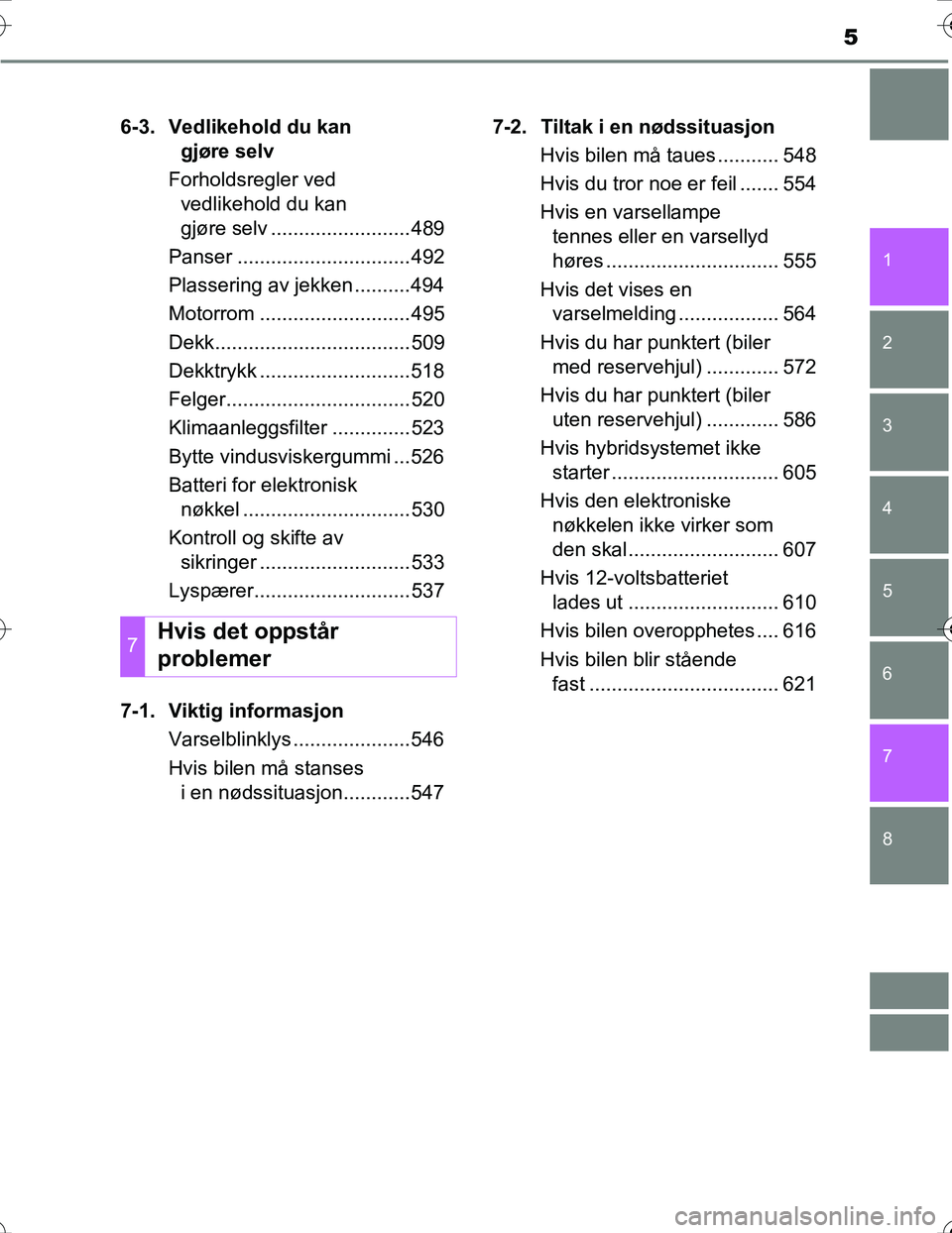 TOYOTA PRIUS 2016  Instruksjoner for bruk (in Norwegian) 5
1
8 7
6
5
4
3
2
OM47A31NO6-3. Vedlikehold du kan
gjøre selv
Forholdsregler ved vedlikehold du kan
gjøre selv .........................489
Panser ...............................492
Plassering av je