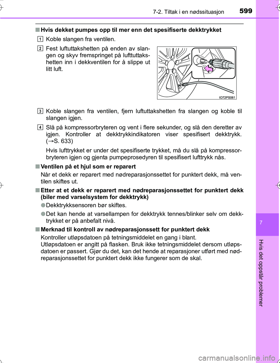 TOYOTA PRIUS 2016  Instruksjoner for bruk (in Norwegian) 5997-2. Tiltak i en nødssituasjon
OM47A31NO
7
Hvis det oppstår problemer
nHvis dekket pumpes opp til mer  enn det spesifiserte dekktrykket
Koble slangen fra ventilen.
Koble slangen fra ventilen, fje