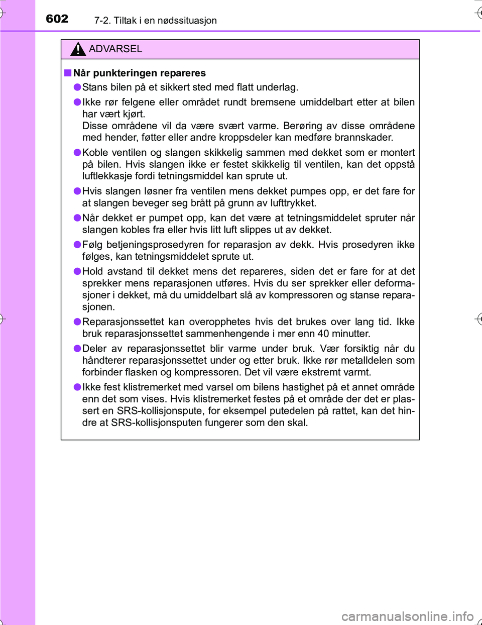 TOYOTA PRIUS 2016  Instruksjoner for bruk (in Norwegian) 6027-2. Tiltak i en nødssituasjon
OM47A31NO
ADVARSEL
nNår punkteringen repareres
l Stans bilen på et sikkert sted med flatt underlag.
l Ikke rør felgene eller området rundt  bremsene umiddelbart 