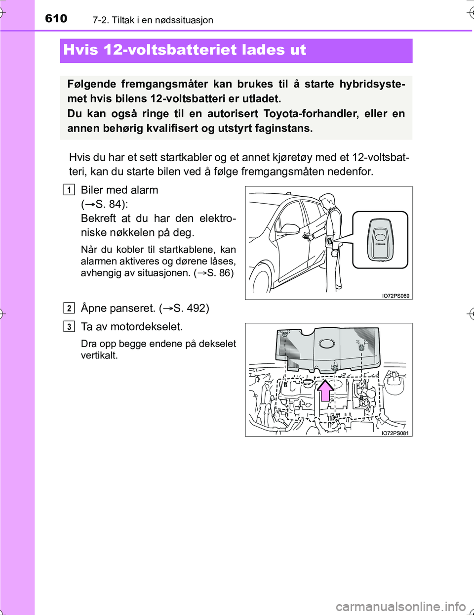 TOYOTA PRIUS 2016 Instruksjoner for bruk (in Norwegian) 6107-2. Tiltak i en nødssituasjon
OM47A31NO
Hvis 12-voltsbatteriet lades ut
Hvis du har et sett startkabler og et annet kjøretøy med et 12-voltsbat-
teri, kan du starte bilen ved å følge fremgang TOYOTA PRIUS 2016 Instruksjoner for bruk (in Norwegian) 6107-2. Tiltak i en nødssituasjon
OM47A31NO
Hvis 12-voltsbatteriet lades ut
Hvis du har et sett startkabler og et annet kjøretøy med et 12-voltsbat-
teri, kan du starte bilen ved å følge fremgang