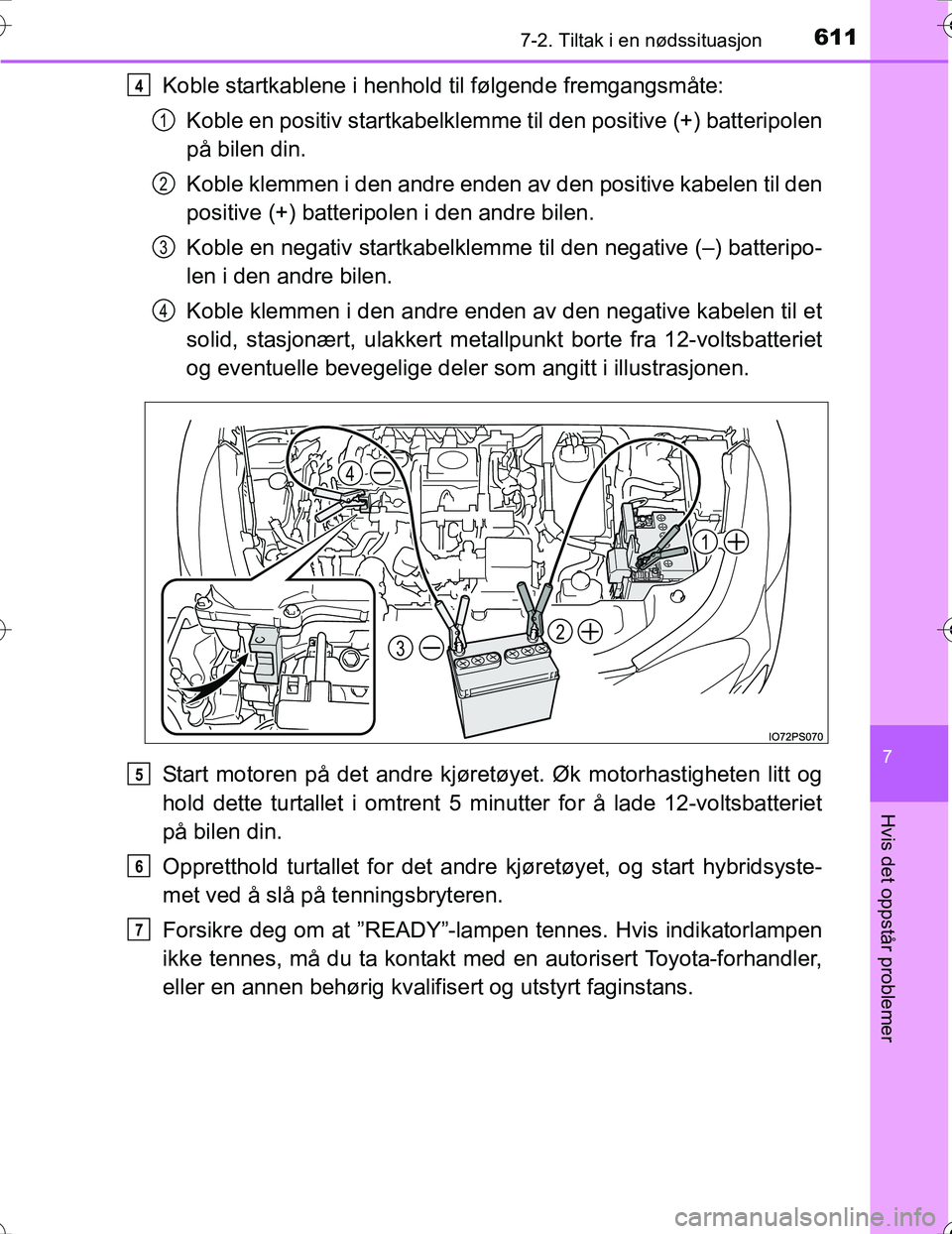 TOYOTA PRIUS 2016 Instruksjoner for bruk (in Norwegian) 6117-2. Tiltak i en nødssituasjon
OM47A31NO
7
Hvis det oppstår problemer
Koble startkablene i henhold til følgende fremgangsmåte:
Koble en positiv startkabelklemme til den positive (+) batteripole TOYOTA PRIUS 2016 Instruksjoner for bruk (in Norwegian) 6117-2. Tiltak i en nødssituasjon
OM47A31NO
7
Hvis det oppstår problemer
Koble startkablene i henhold til følgende fremgangsmåte:
Koble en positiv startkabelklemme til den positive (+) batteripole