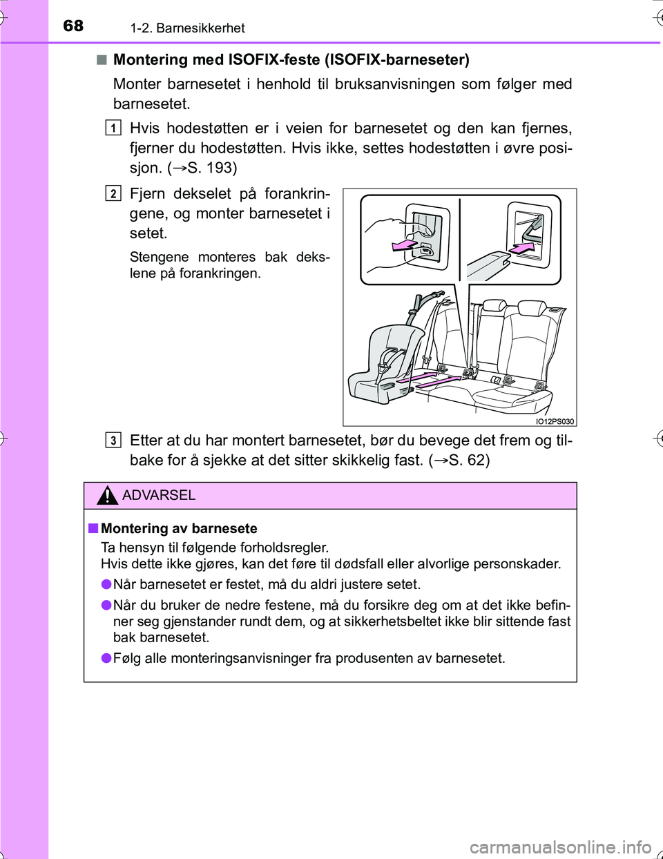 TOYOTA PRIUS 2016 Instruksjoner for bruk (in Norwegian) 681-2. Barnesikkerhet
OM47A31NOn
Montering med ISOFIX-feste (ISOFIX-barneseter)
Monter barnesetet i henhold til bruksanvisningen som følger med
barnesetet.
Hvis hodestøtten er i veien for barnesete TOYOTA PRIUS 2016 Instruksjoner for bruk (in Norwegian) 681-2. Barnesikkerhet
OM47A31NOn
Montering med ISOFIX-feste (ISOFIX-barneseter)
Monter barnesetet i henhold til bruksanvisningen som følger med
barnesetet.
Hvis hodestøtten er i veien for barnesete